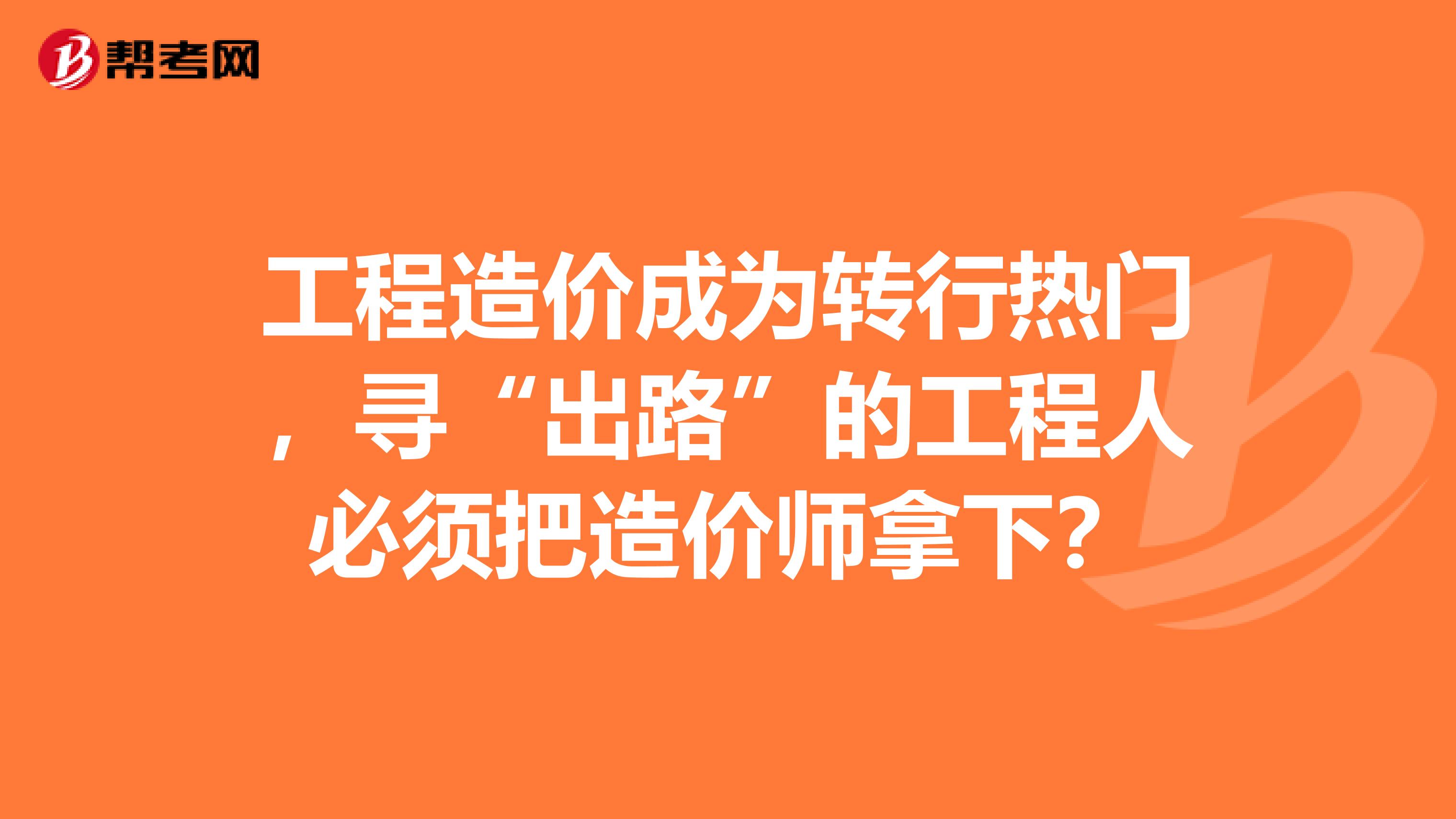 工程造价成为转行热门，寻“出路”的工程人必须把造价师拿下？