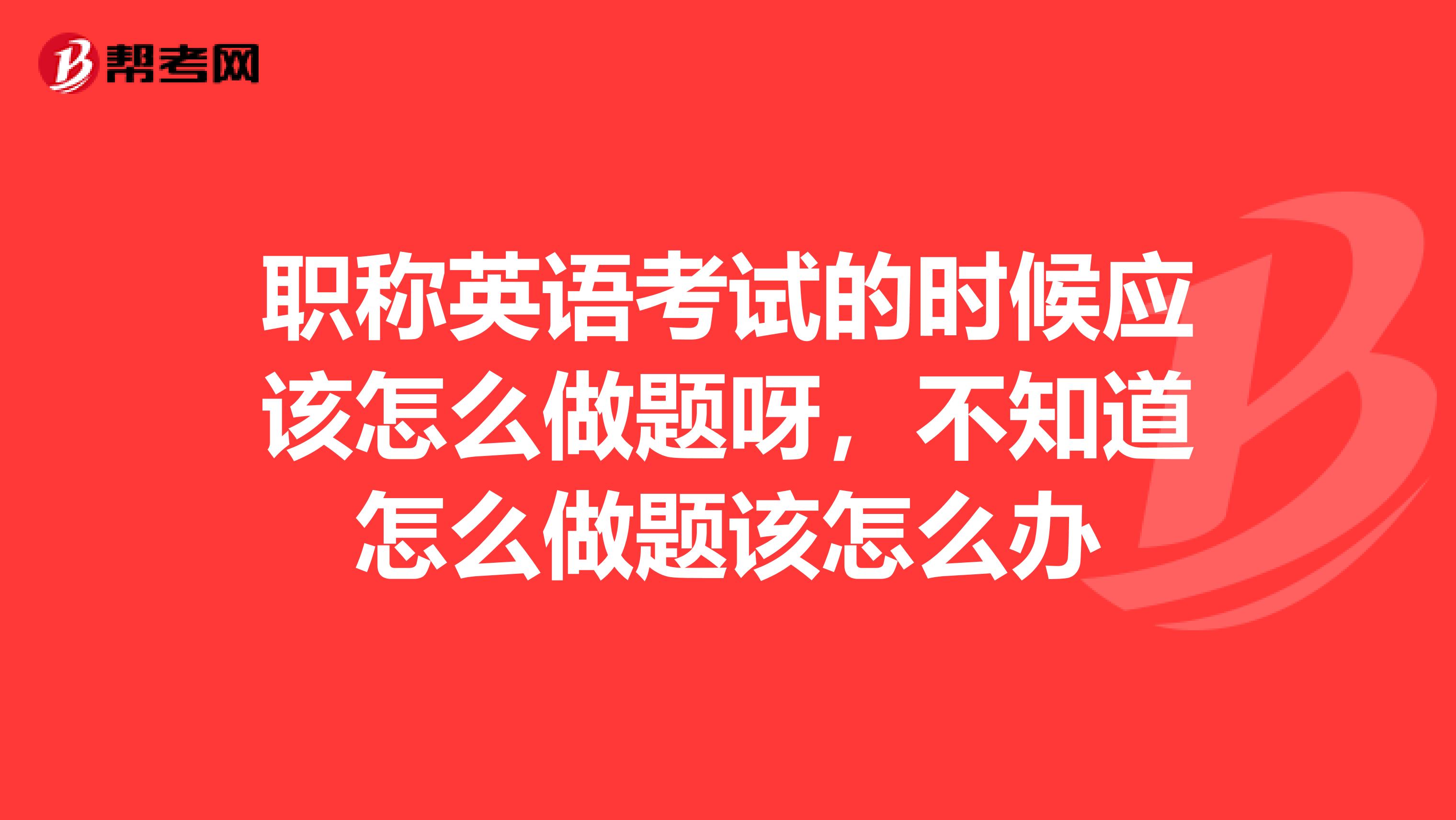 职称英语考试的时候应该怎么做题呀，不知道怎么做题该怎么办