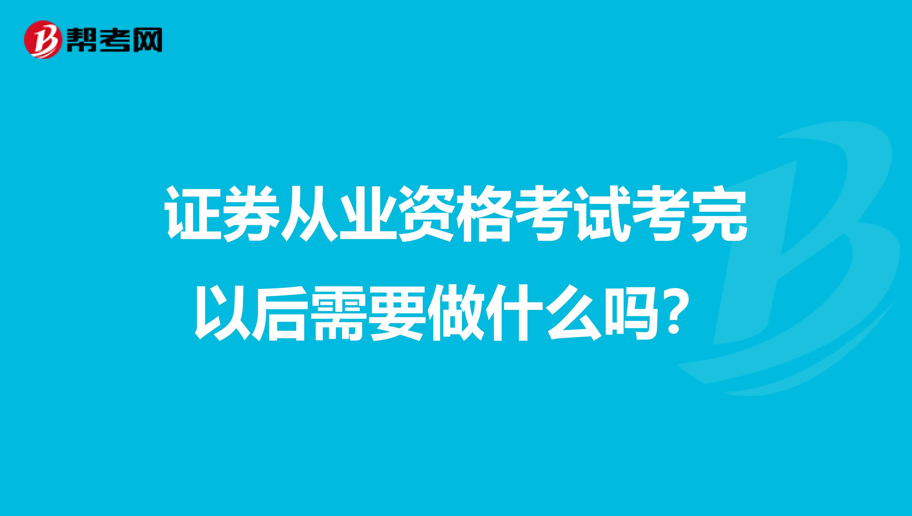 证券从业资格考试考完以后需要做什么吗？