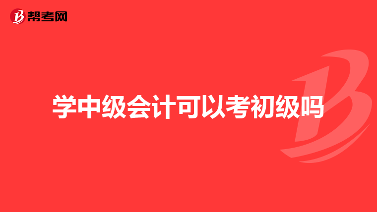 学中级会计可以考初级吗