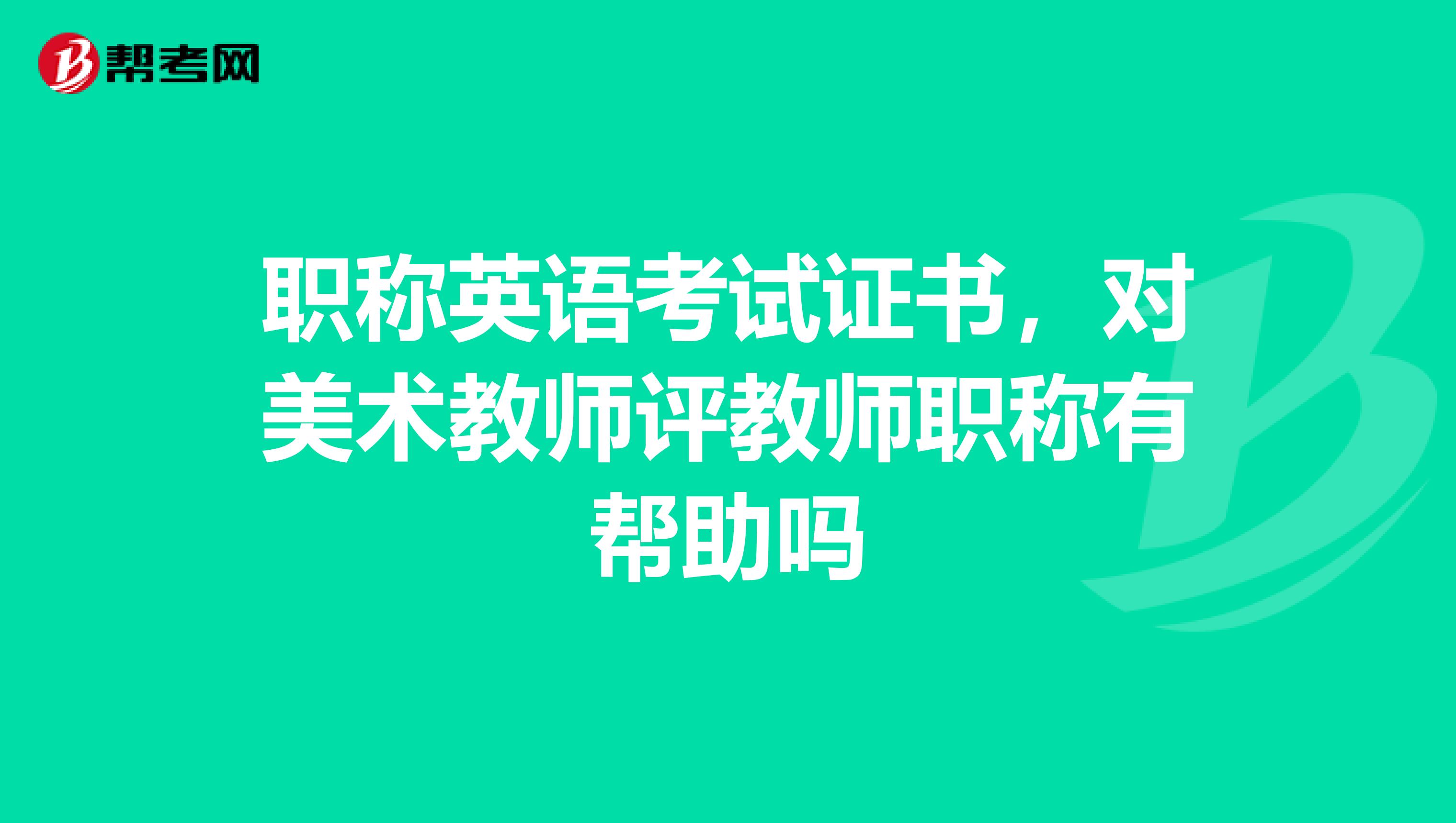 职称英语考试证书，对美术教师评教师职称有帮助吗