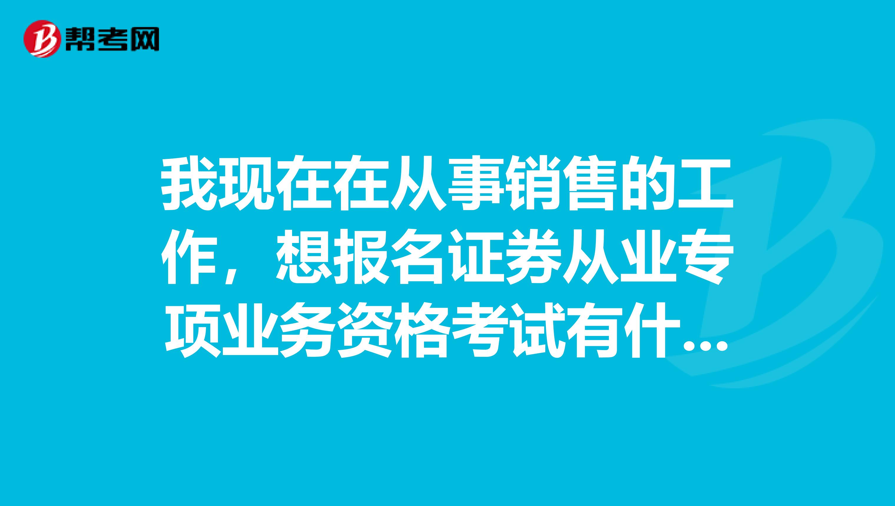 我现在在从事销售的工作,想报名证券从业专项业务资格考试有什么要求?