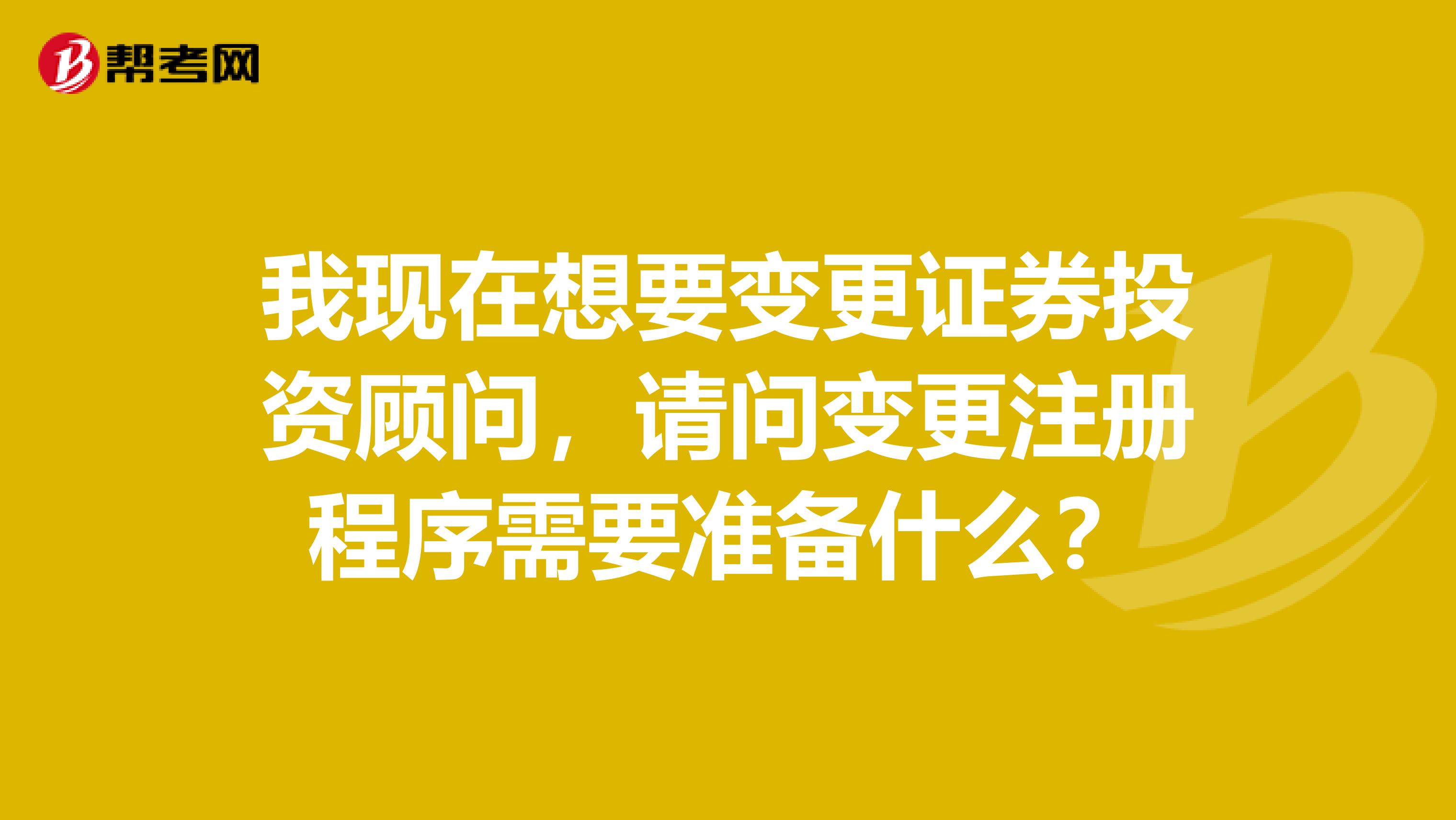 我現在想要變更證券投資顧問，請問變更注冊程序需要準備什么？