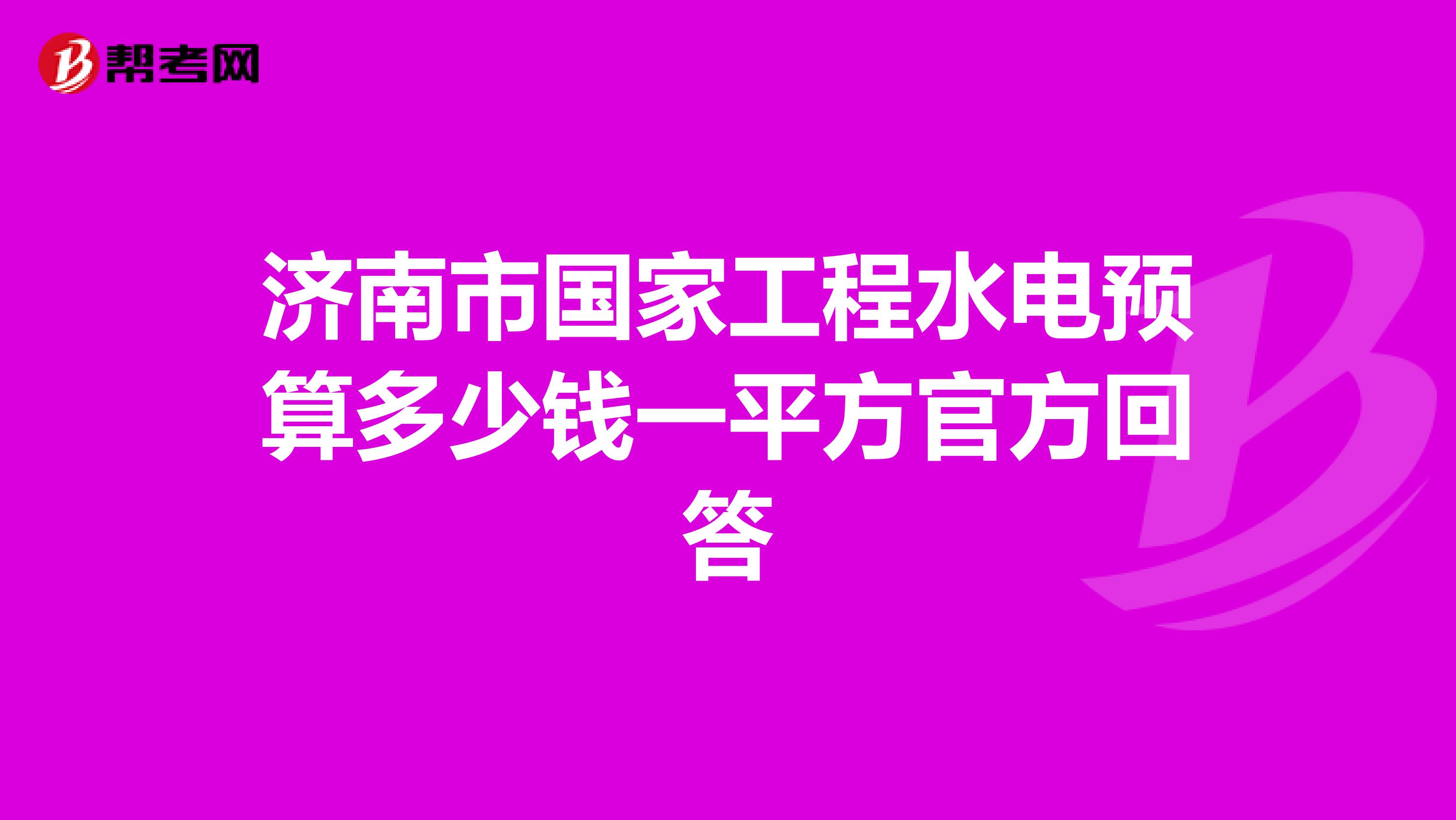 济南市国家工程水电预算多少钱一平方官方回答
