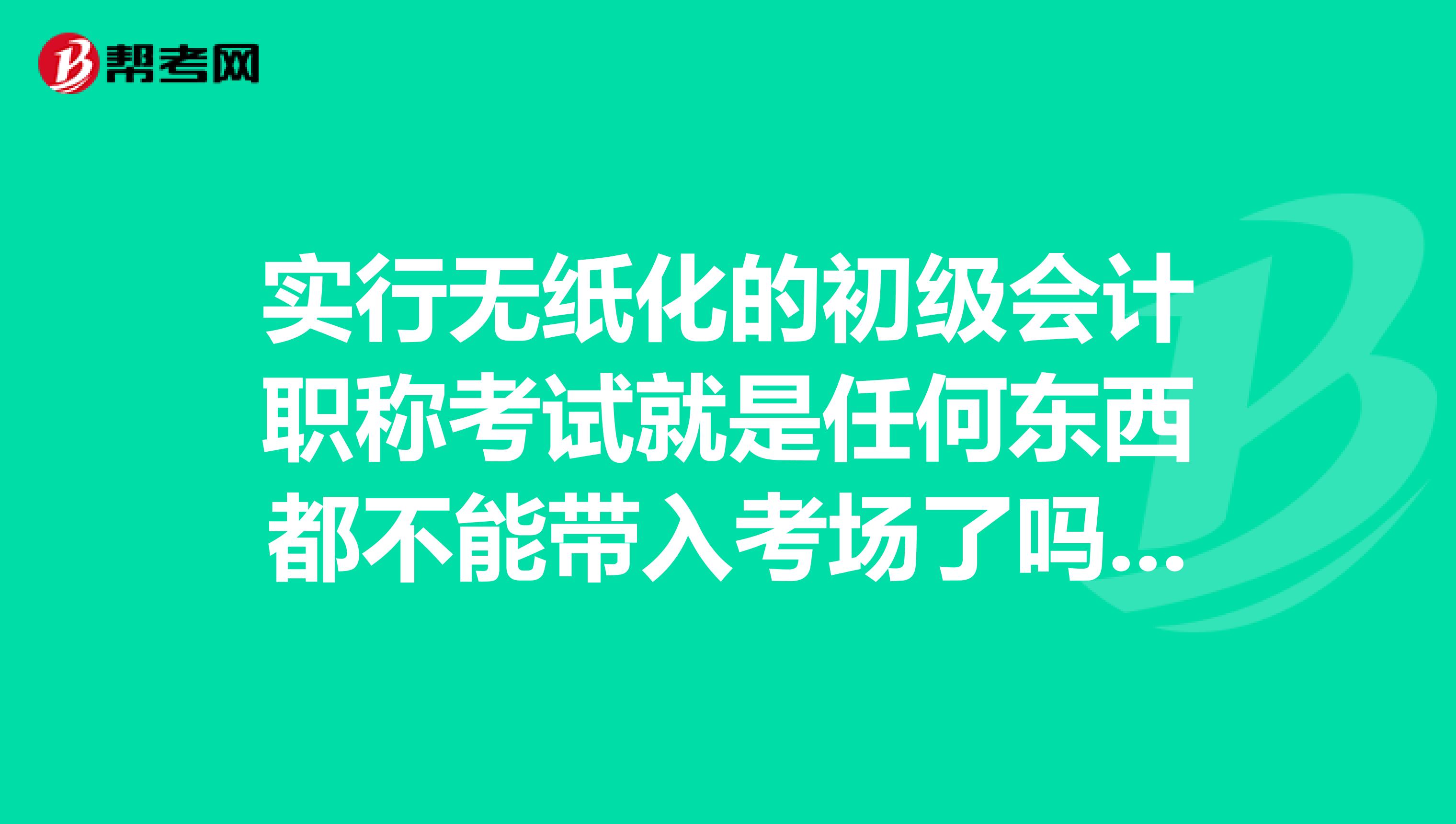 实行无纸化的初级会计职称考试就是任何东西都不能带入考场了吗?比如计算器、草稿纸这些呢?