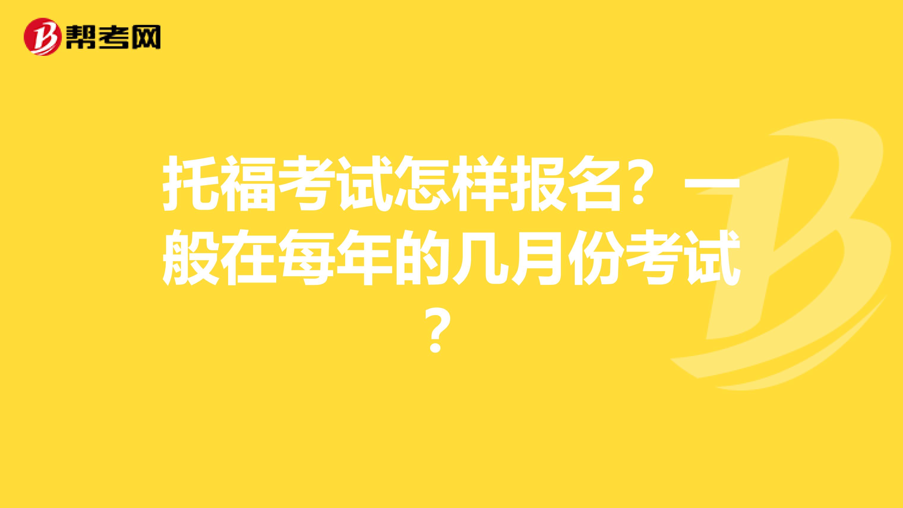 托福考试怎样报名？一般在每年的几月份考试？