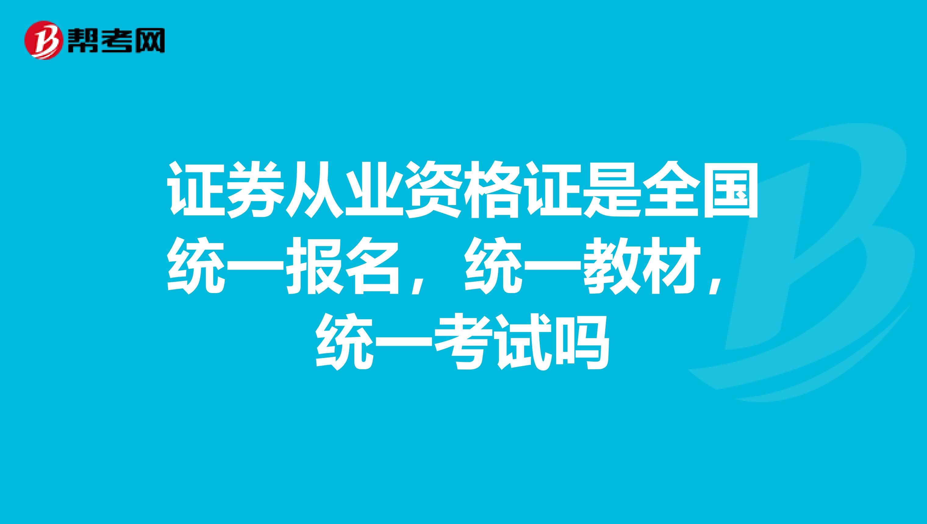 证券从业资格证是全国统一报名,统一教材,统一考试吗