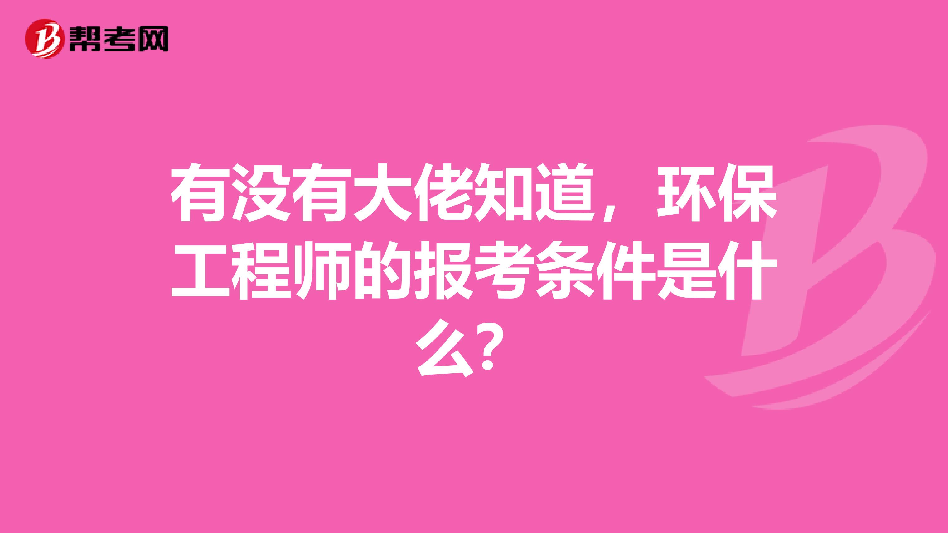 有没有大佬知道，环保工程师的报考条件是什么？