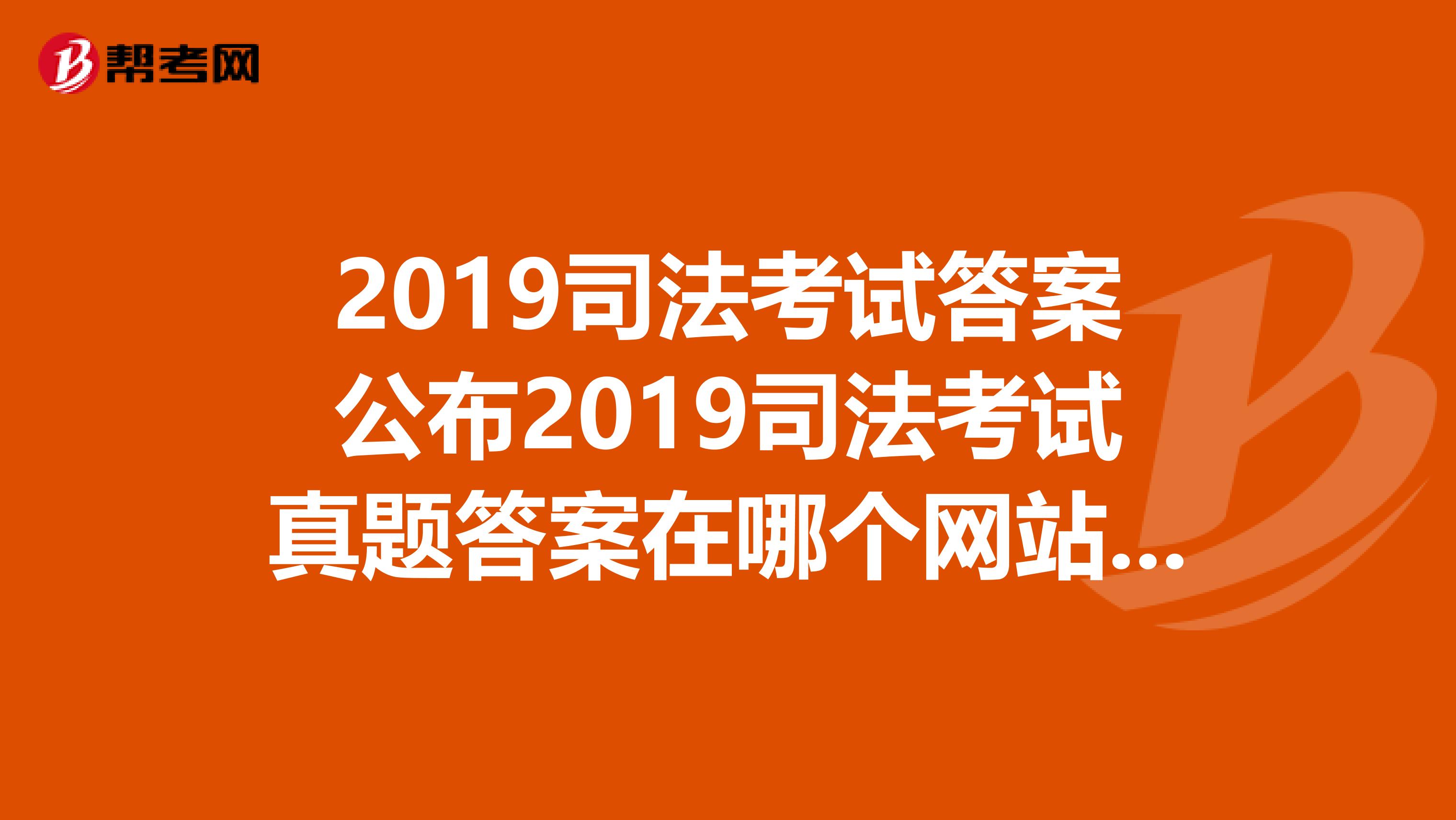 2019司法考试答案公布2019司法考试真题答案在哪个网站公布
