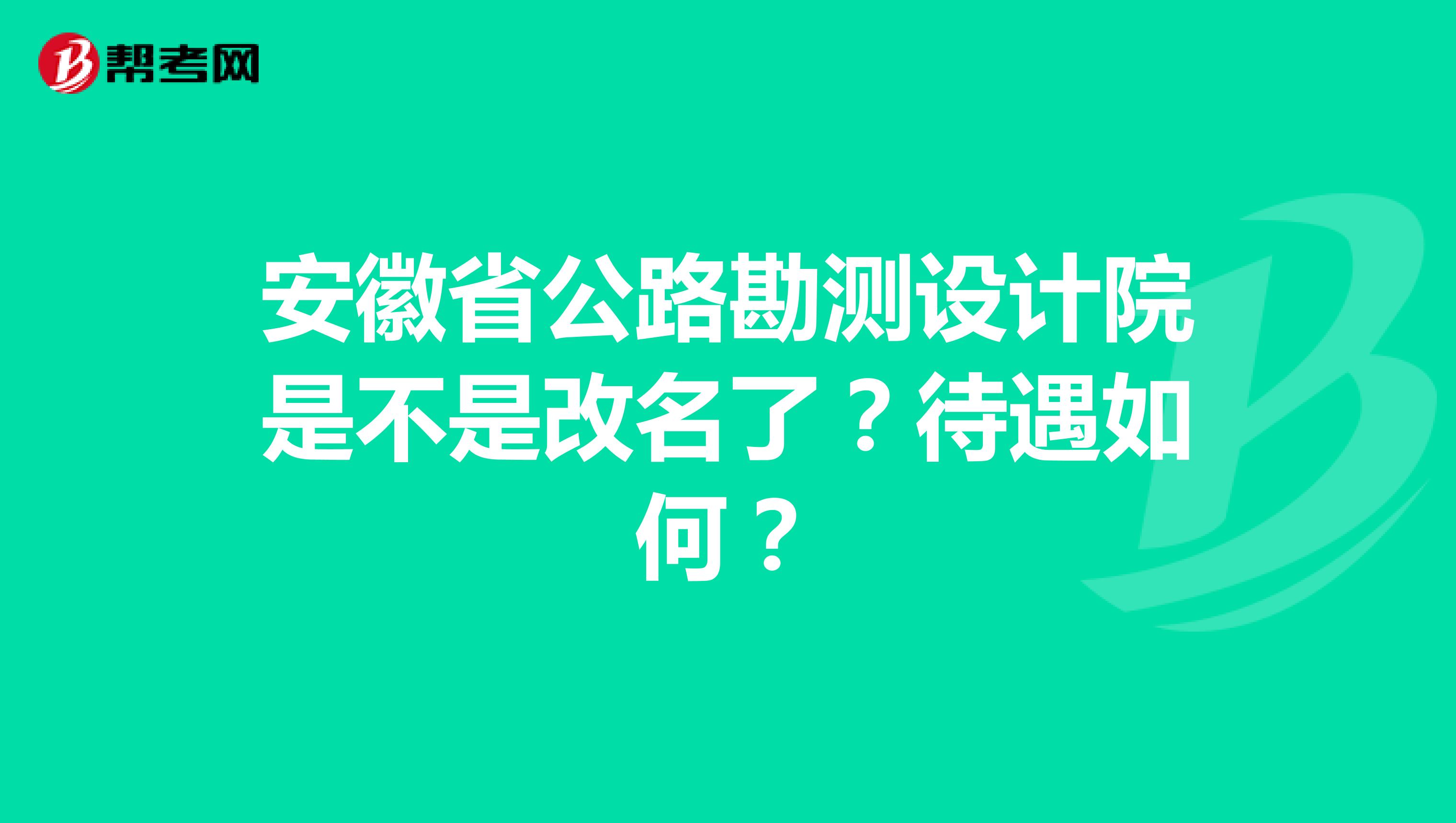 安徽省公路勘测设计院是不是改名了?待遇如何?