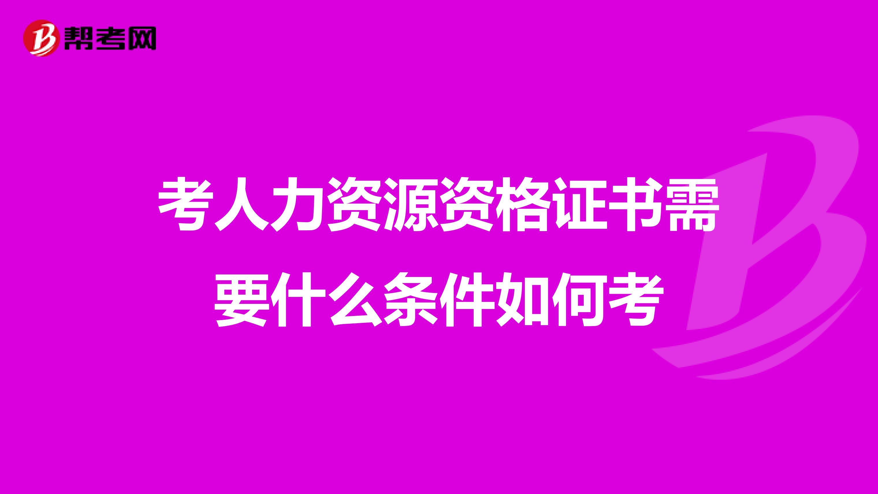 考人力資源資格證書需要什么條件如何考