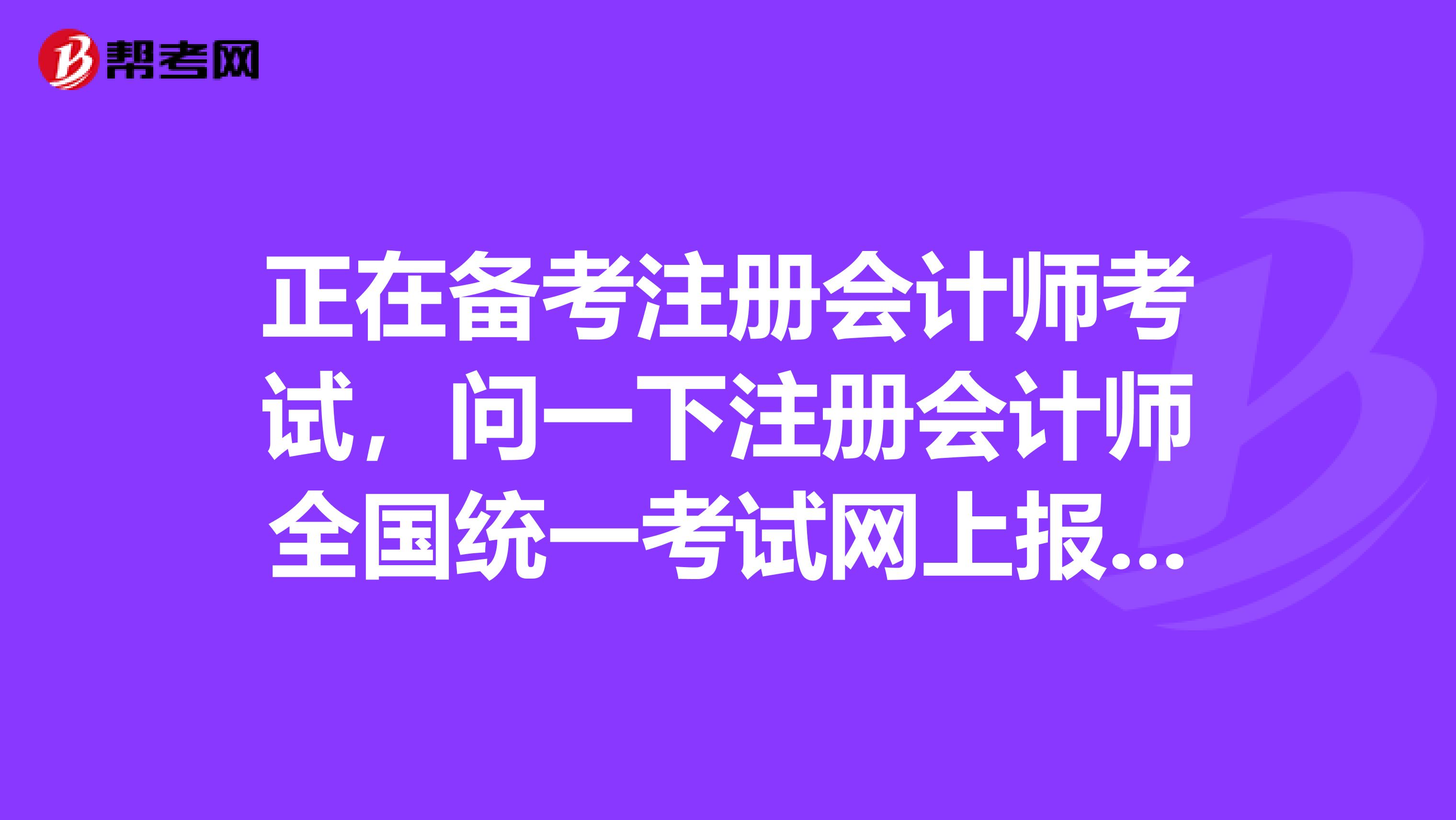 正在備考注冊(cè)會(huì)計(jì)師考試，問(wèn)一下注冊(cè)會(huì)計(jì)師全國(guó)統(tǒng)一考試網(wǎng)上報(bào)名官網(wǎng)是什么？