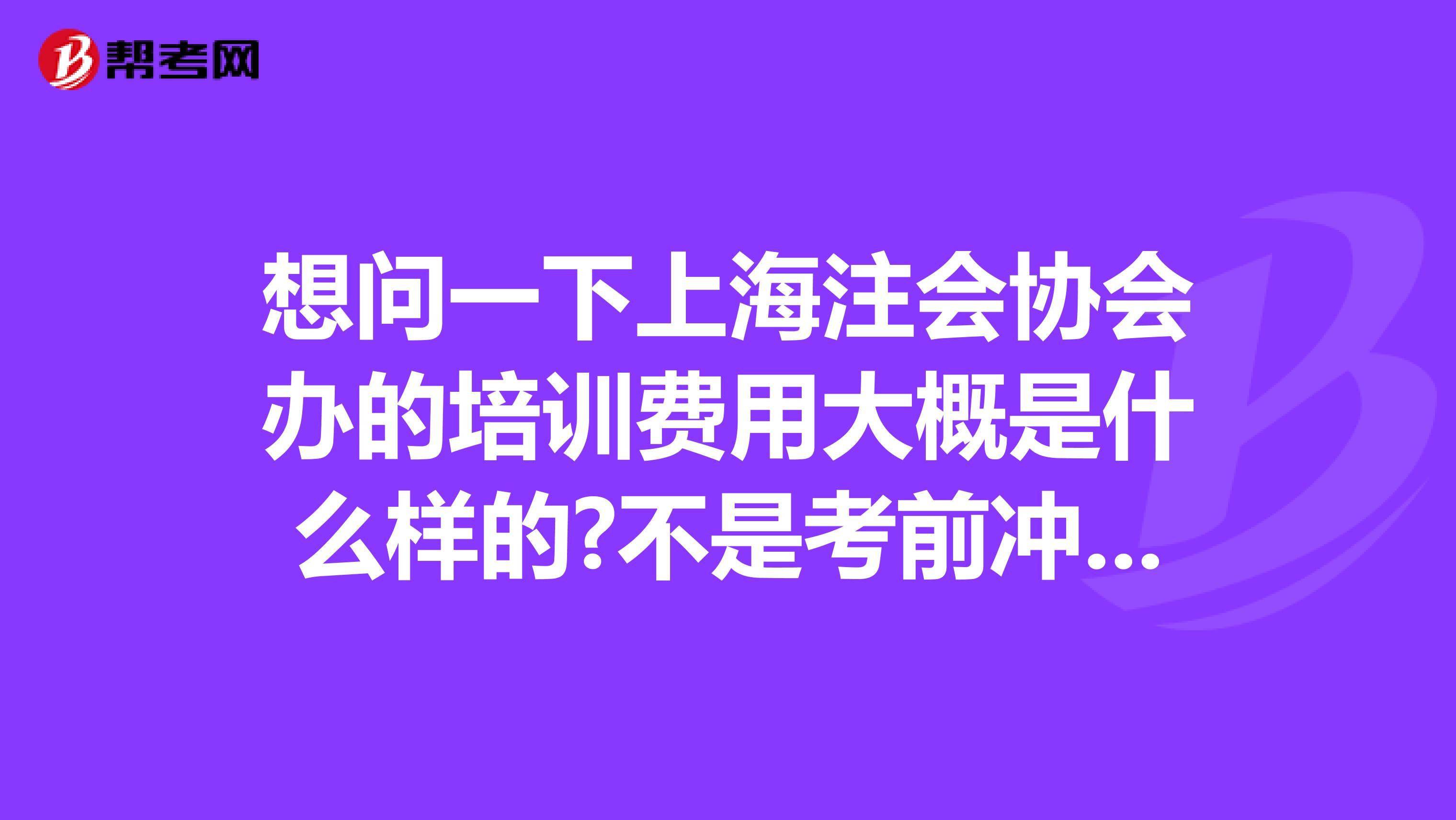 想问一下上海注会协会办的培训费用大概是什么样的?不是考前冲刺班,是基础班那种?谢谢