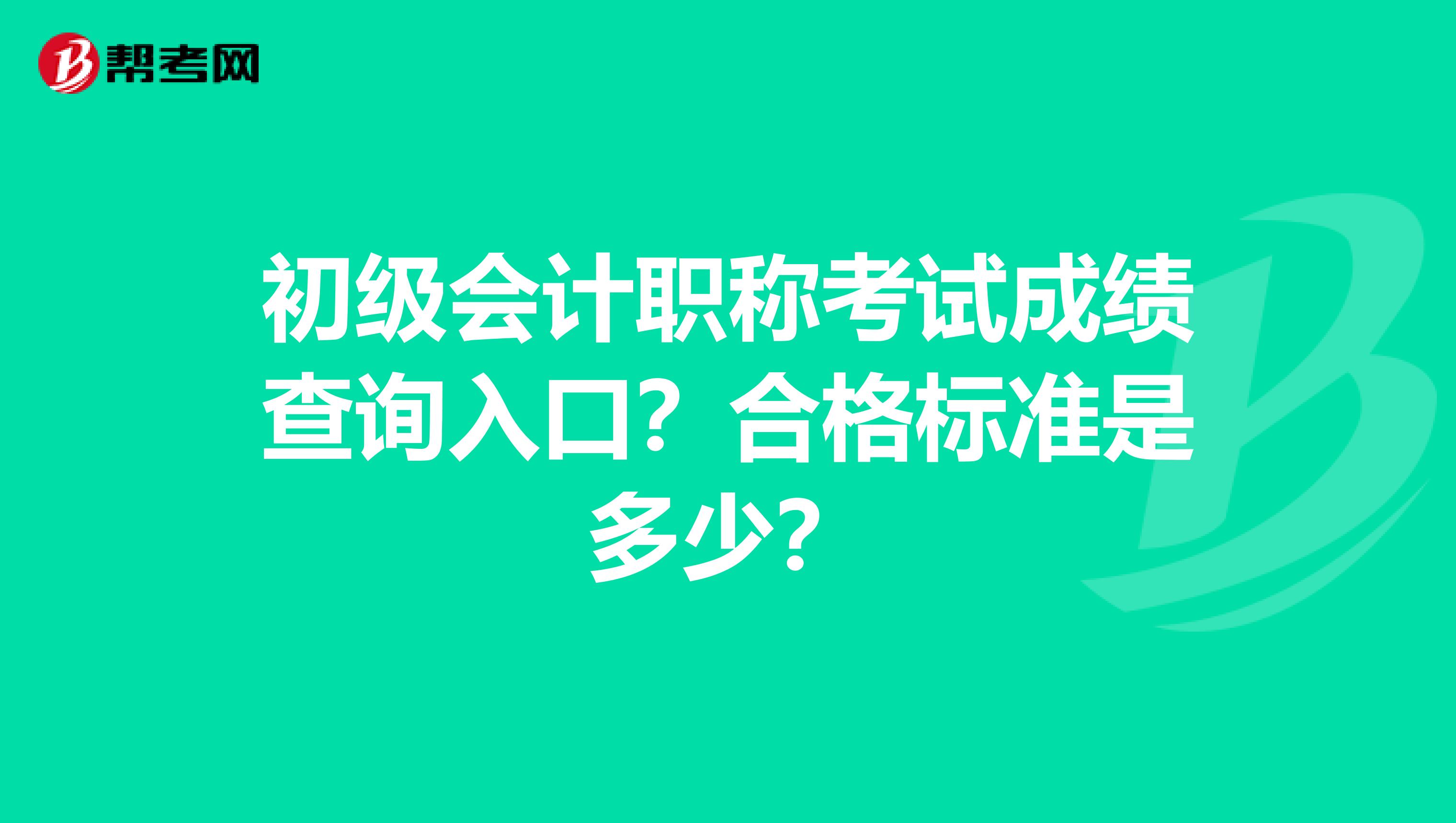 初级会计职称考试成绩查询入口？合格标准是多少？