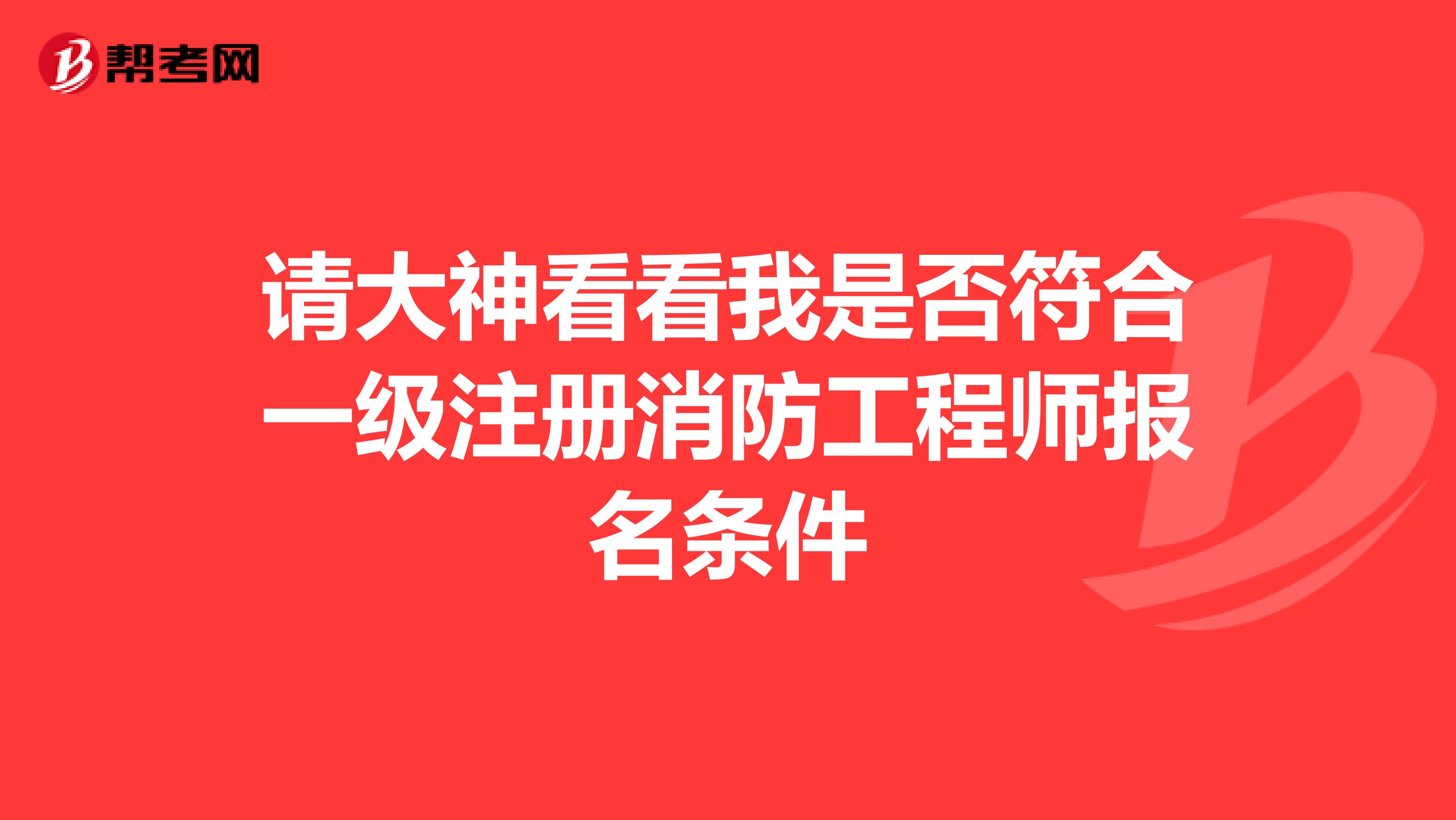 请大神看看我是否符合一级注册消防工程师报名条件