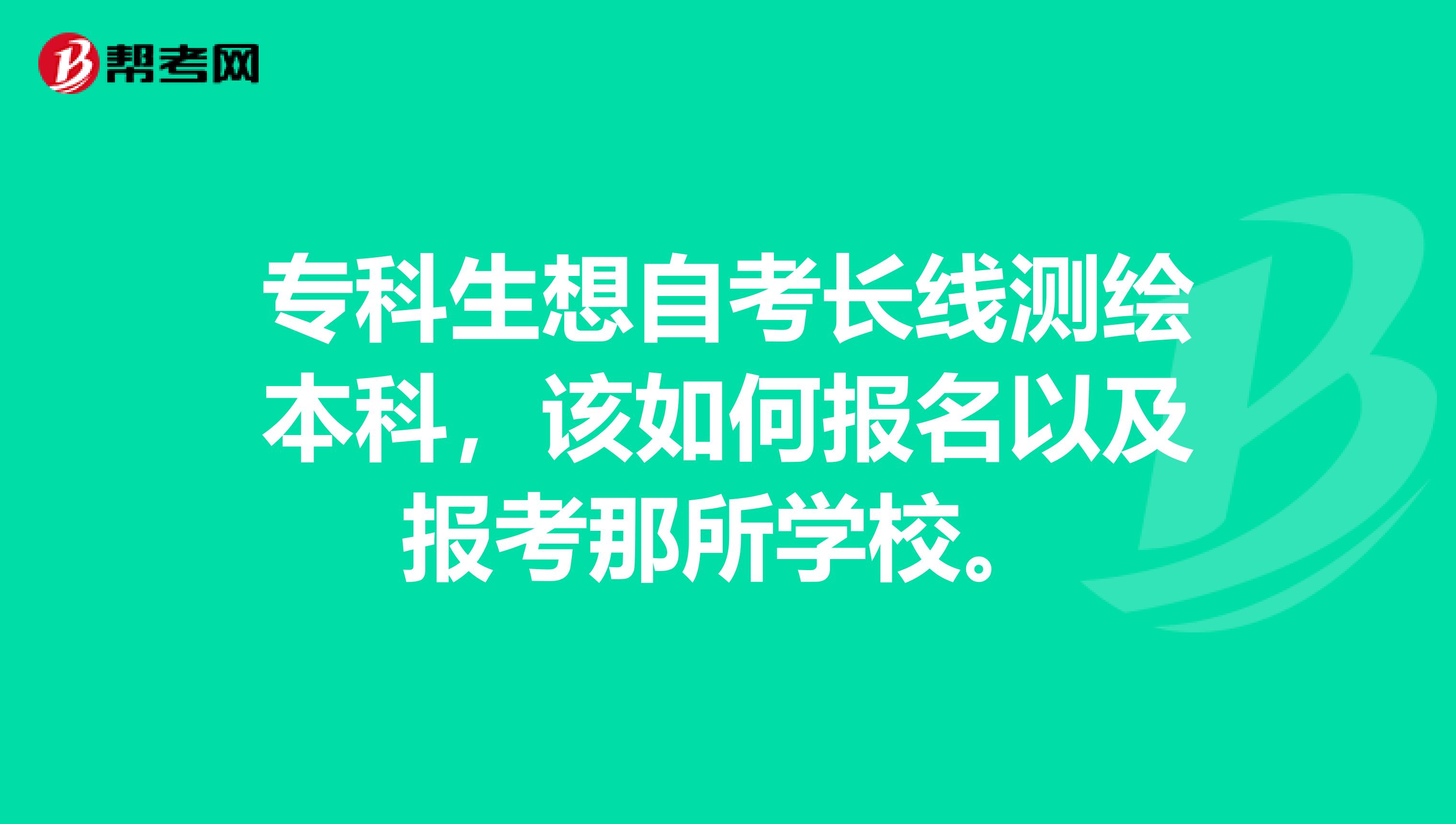 專科生想自考長線測繪本科，該如何報名以及報考那所學校。