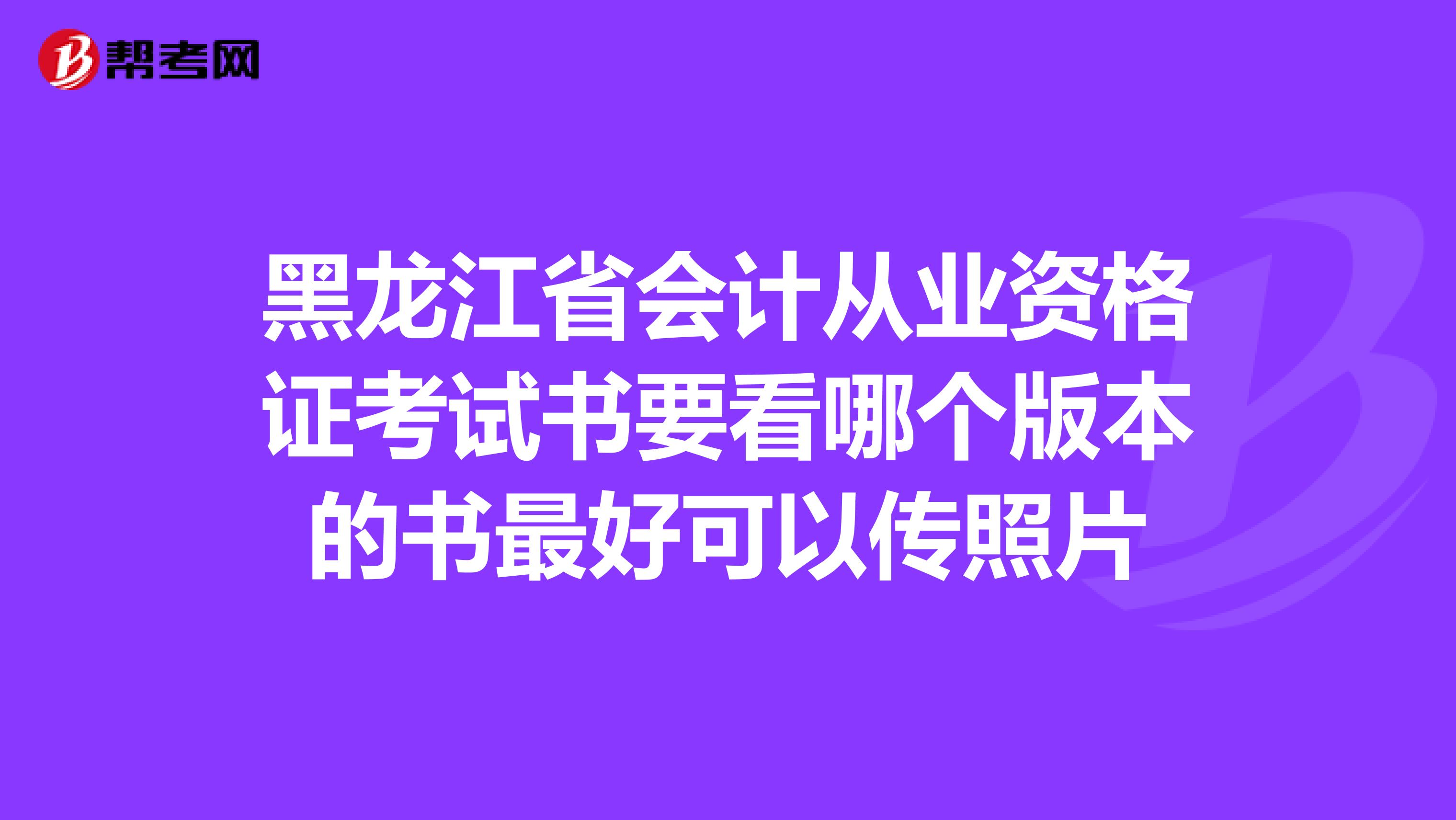 黑龙江省会计从业资格证考试书要看哪个版本的书最好可以传照片