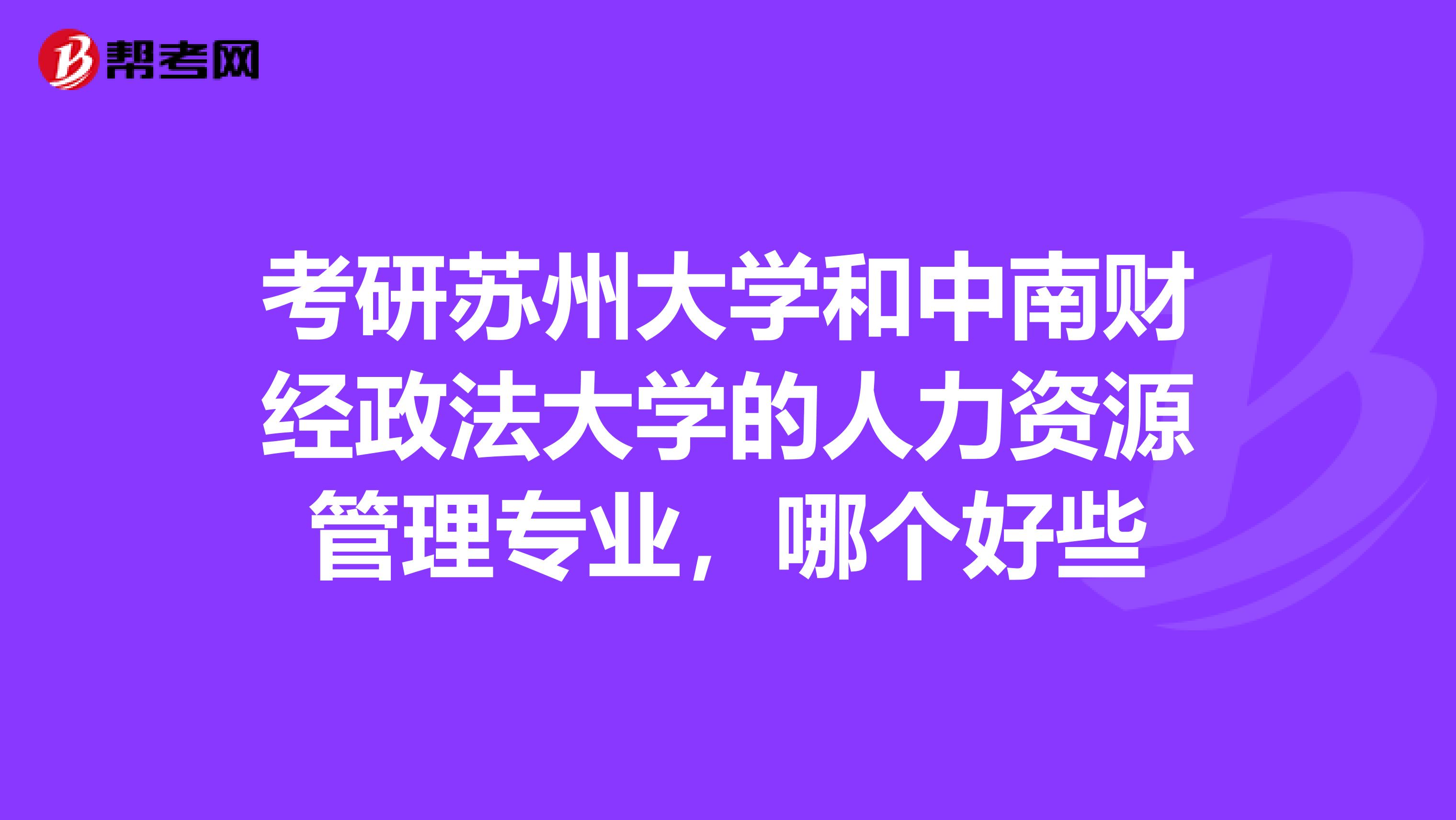 考研苏州大学和中南财经政法大学的人力资源管理专业,哪个好些