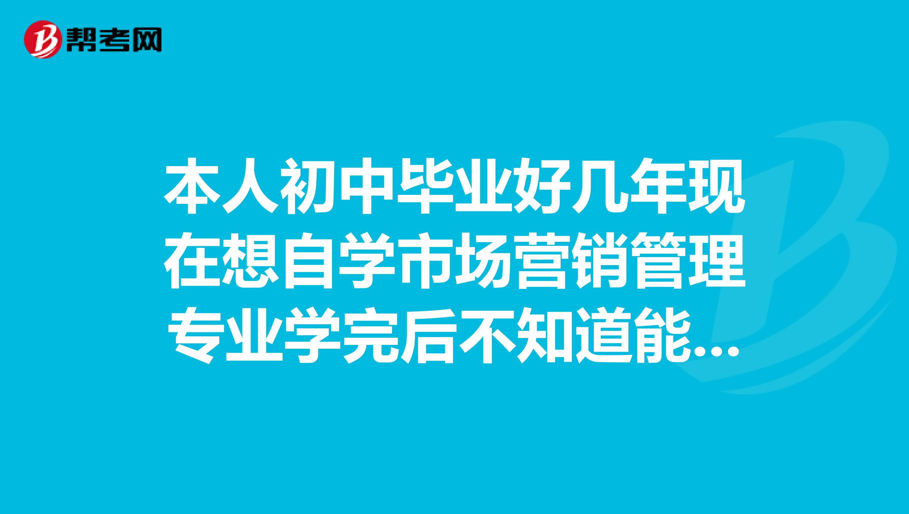 本人初中毕业好几年现在想自学市场营销管理专业学完后不知道能不能去中专毕业证