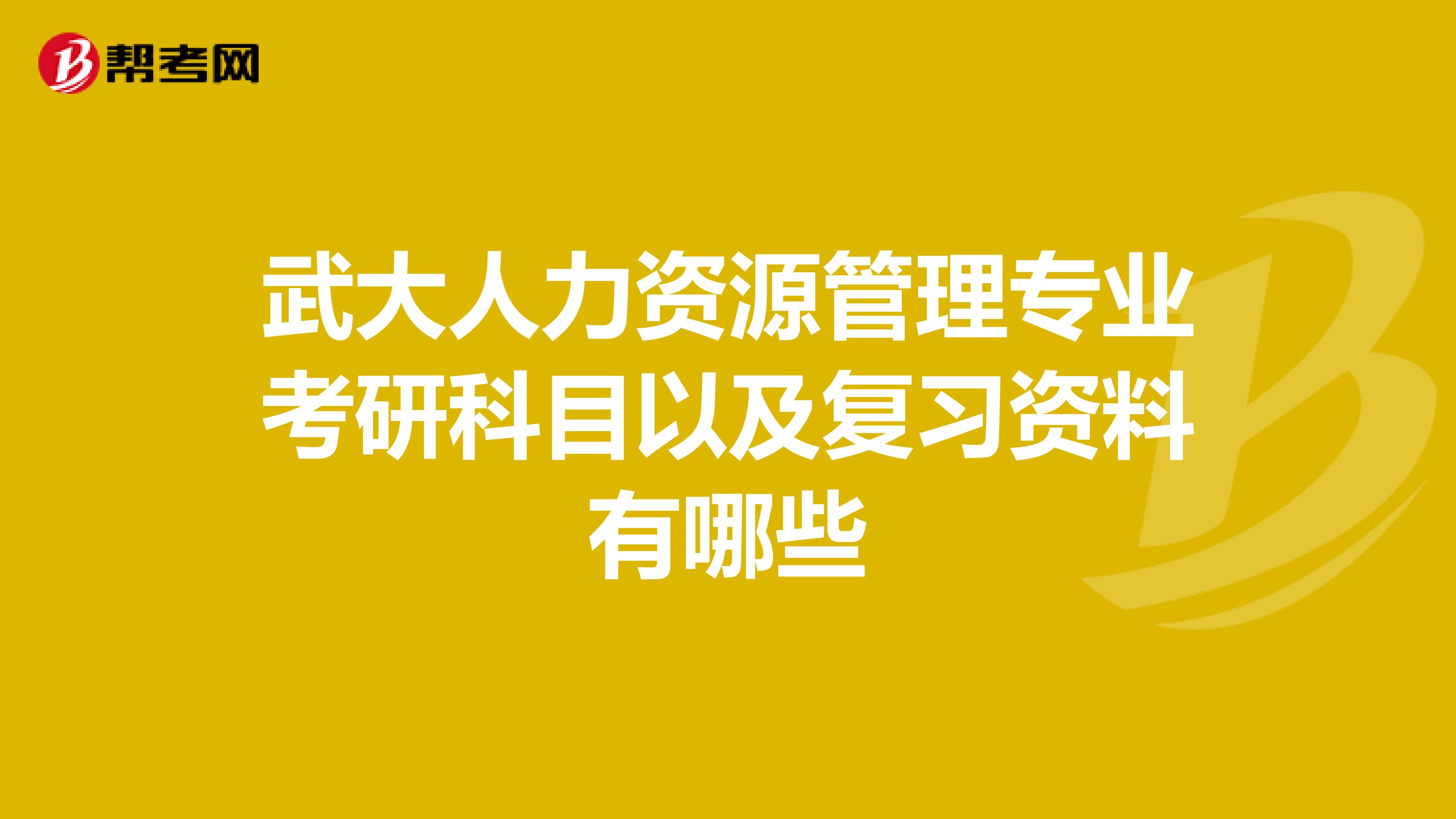 武大人力资源管理专业考研科目以及复习资料有哪些