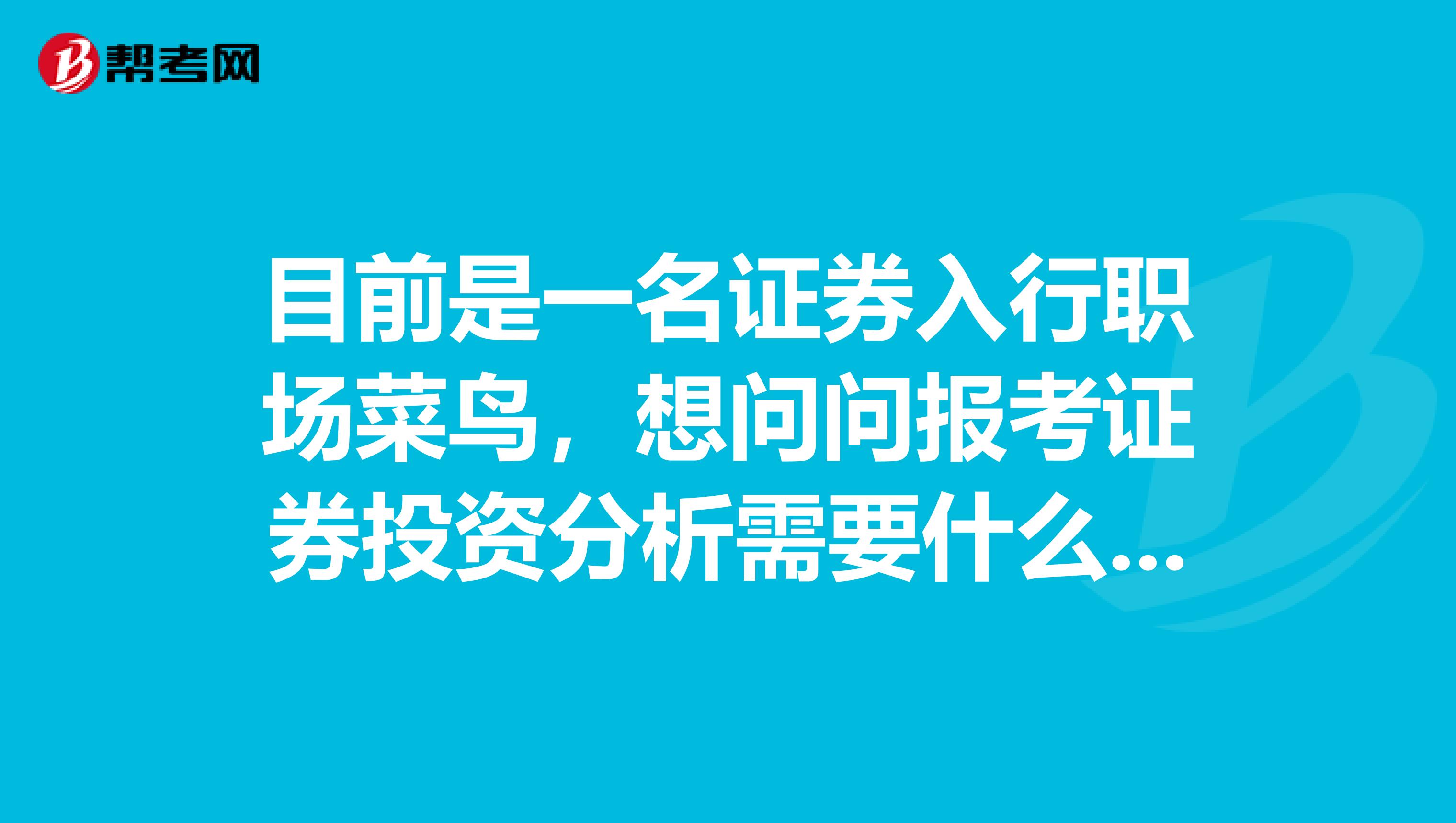 目前是一名证券入行职场菜鸟，想问问报考证券投资分析需要什么条件？