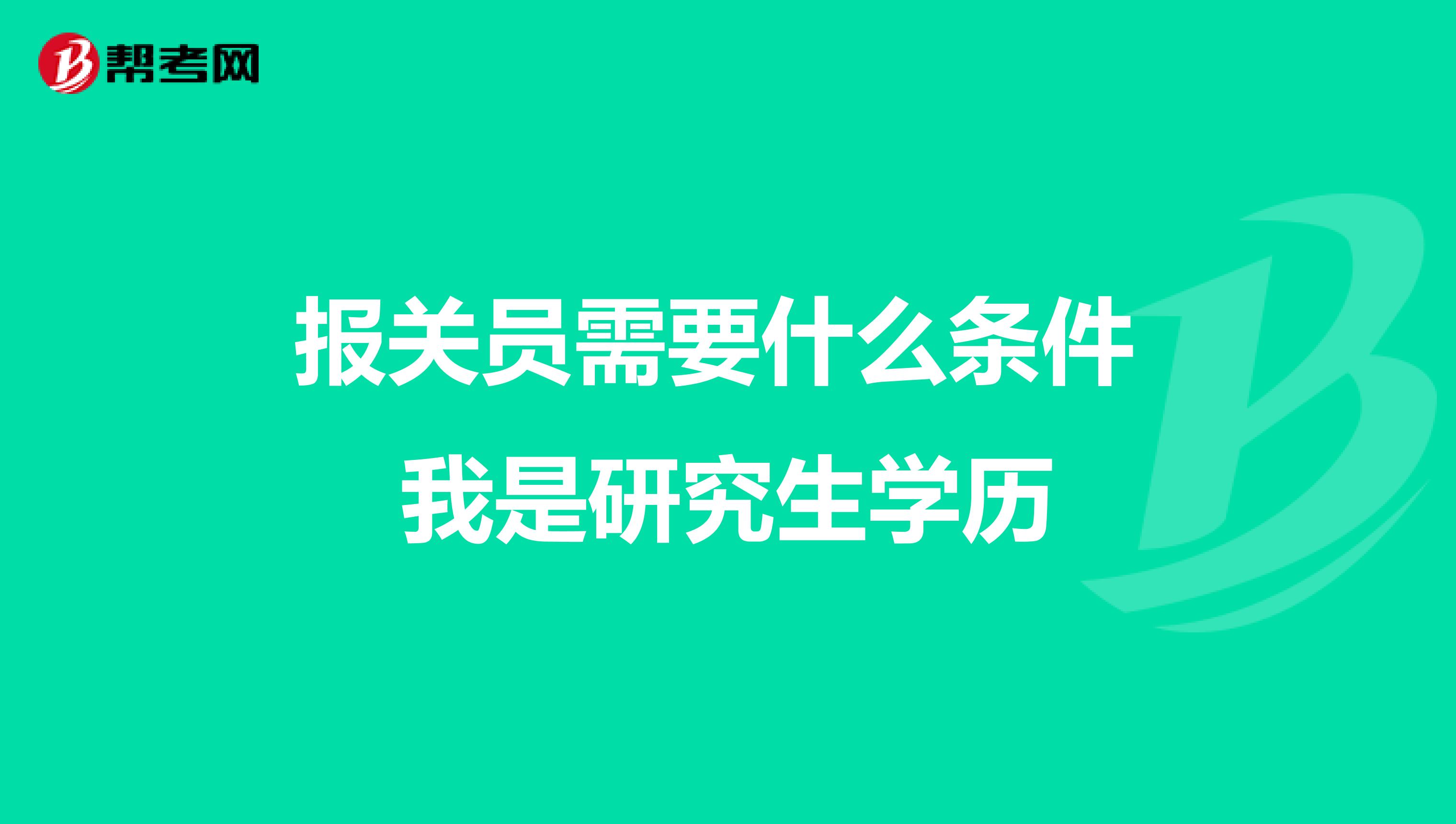 报关员需要什么条件 我是研究生学历