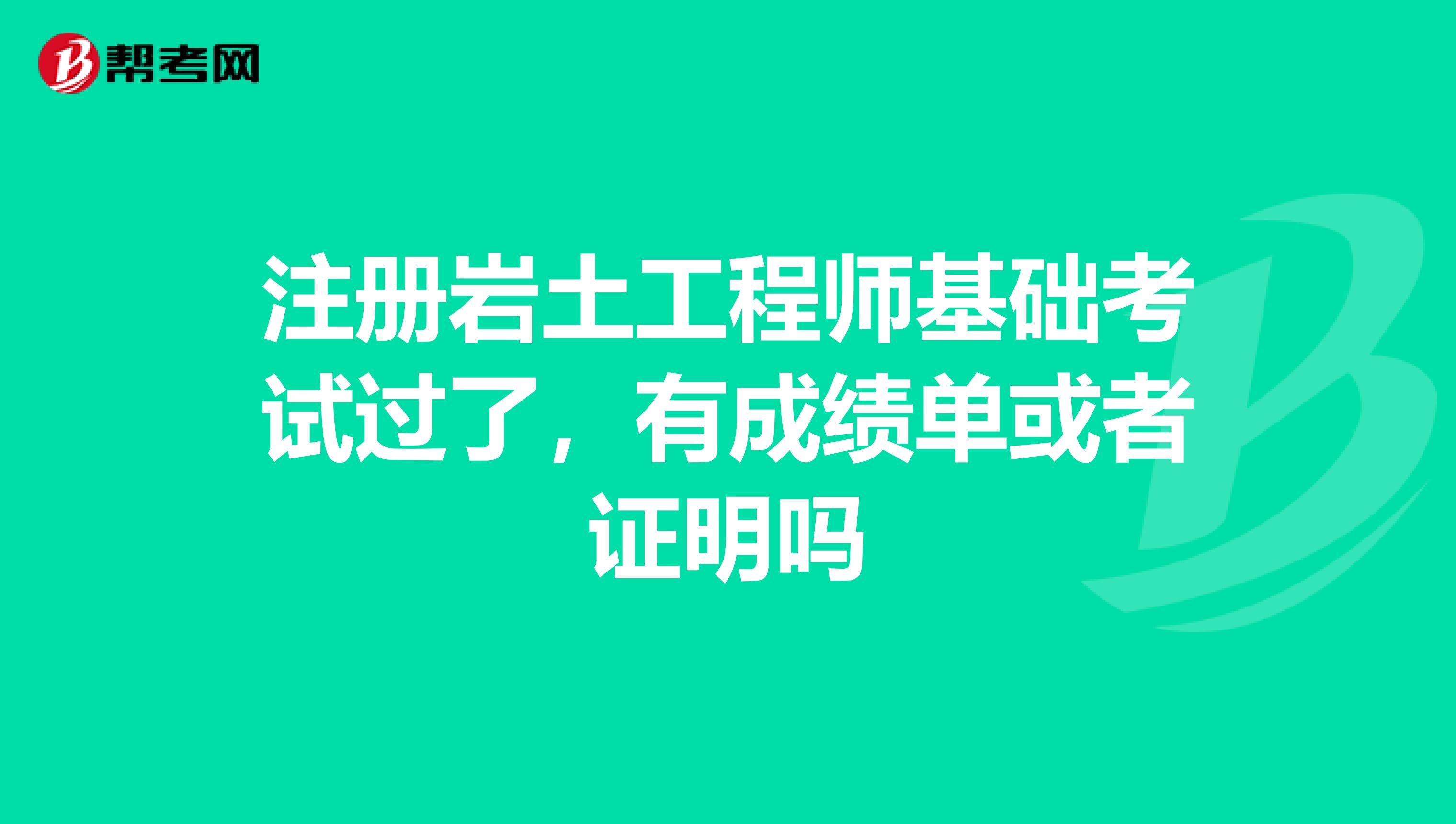 注冊巖土工程師基礎考試過了，有成績單或者證明嗎
