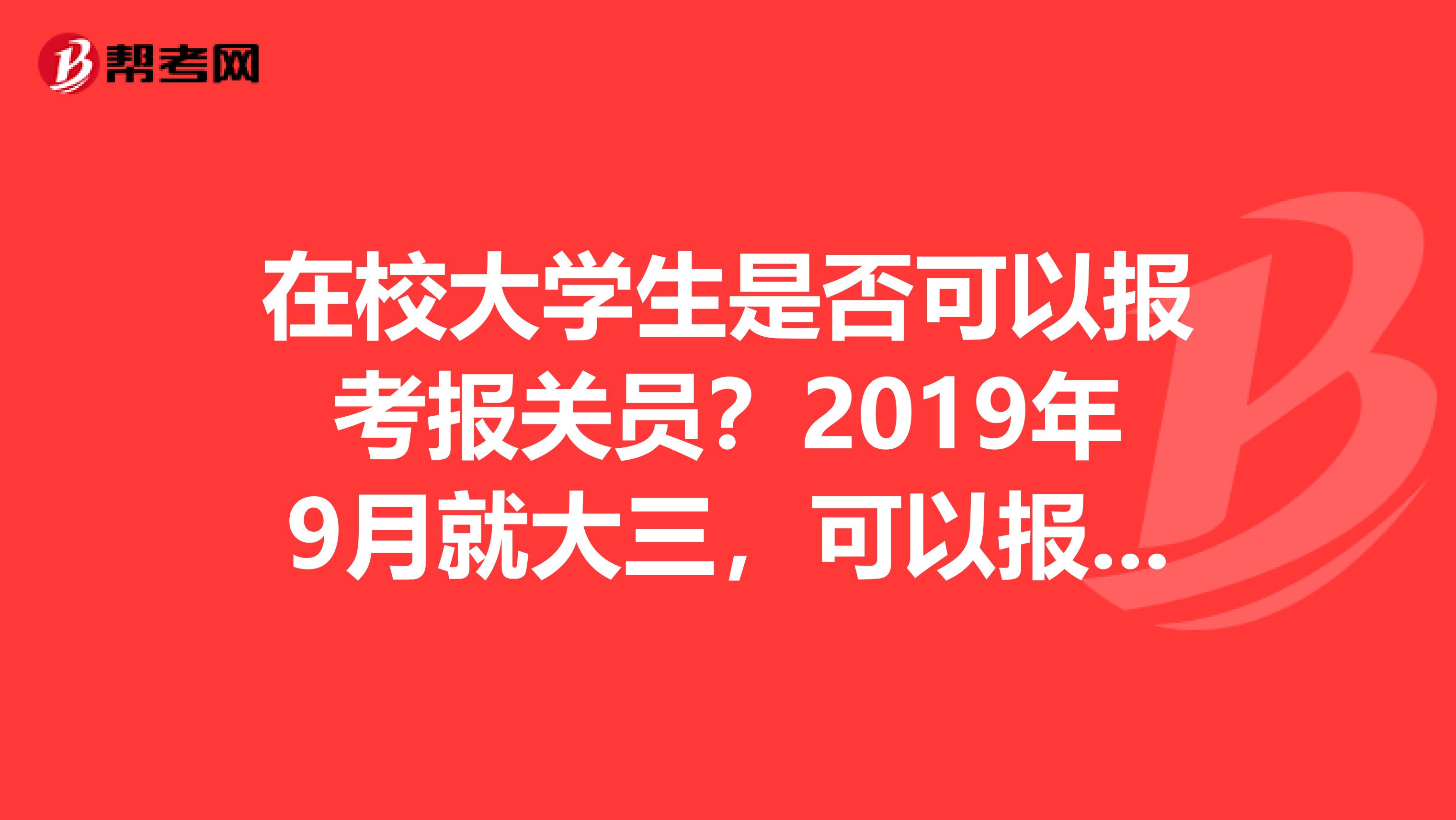 在校大学生是否可以报考报关员？2019年9月就大三，可以报考2019年当年的报关员考试吗？