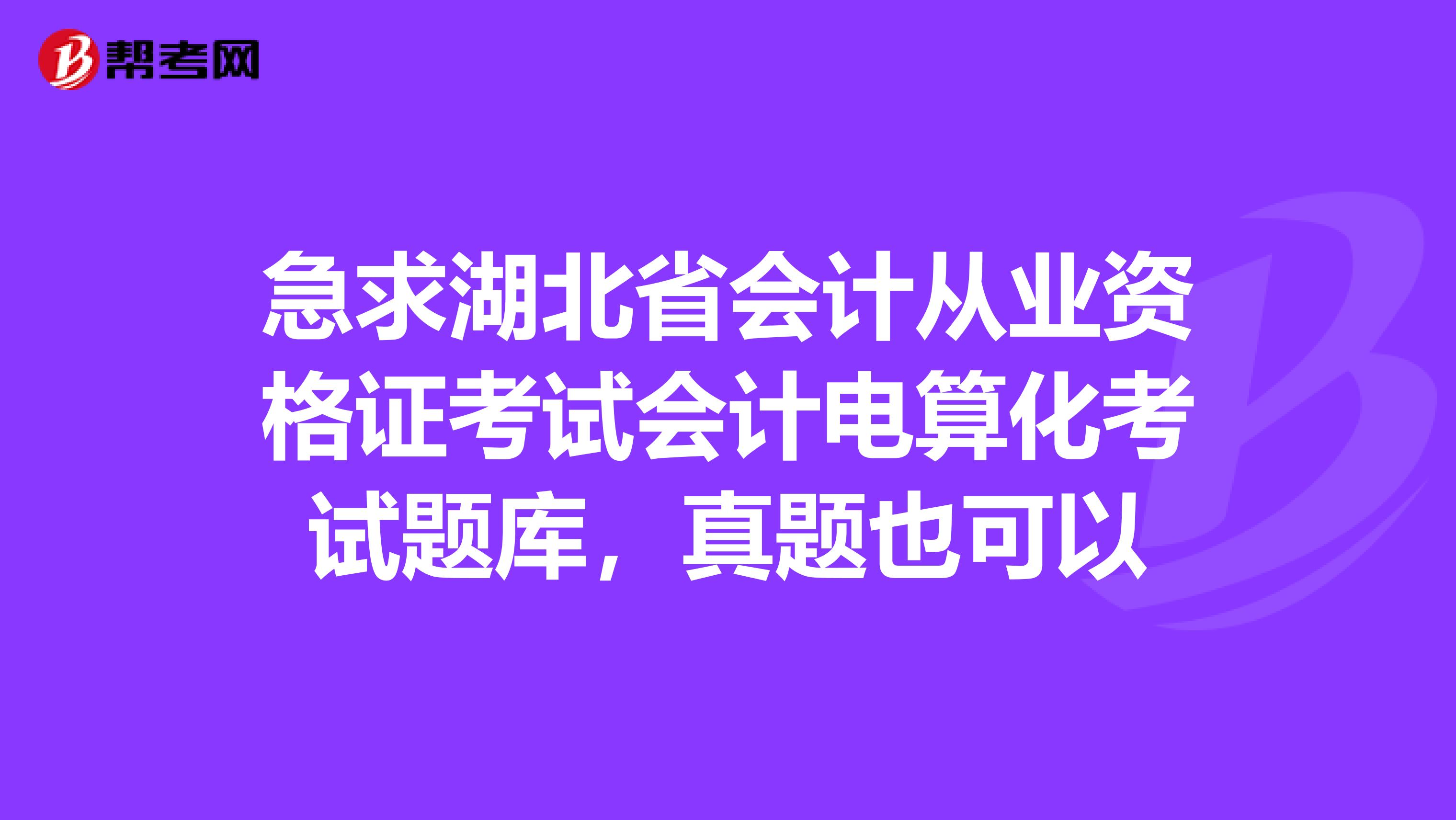 急求湖北省会计从业资格证考试会计电算化考试题库,真题也可以