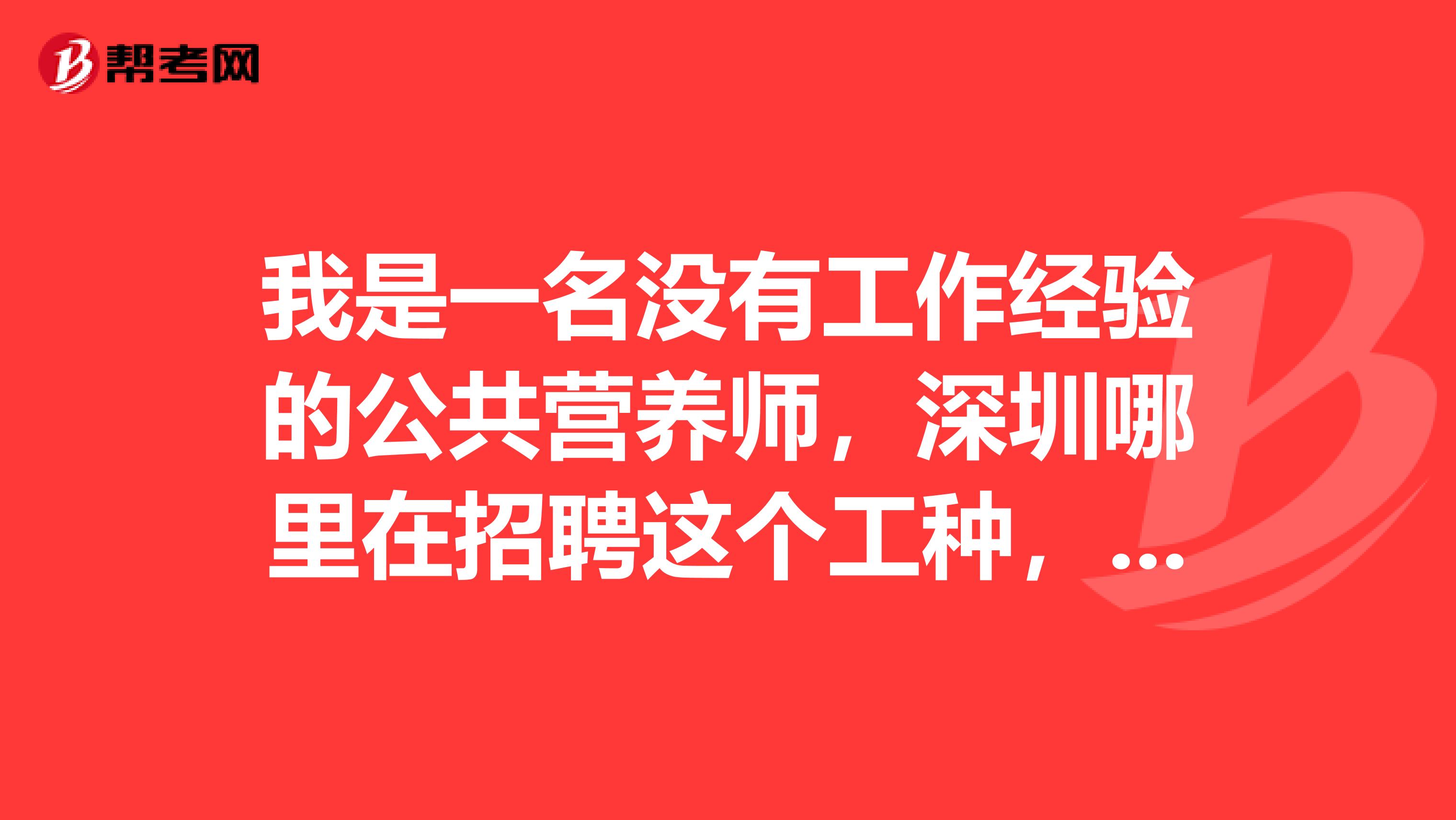 我是一名没有工作经验的公共营养师，深圳哪里在招聘这个工种，不要求工资，能学习就好