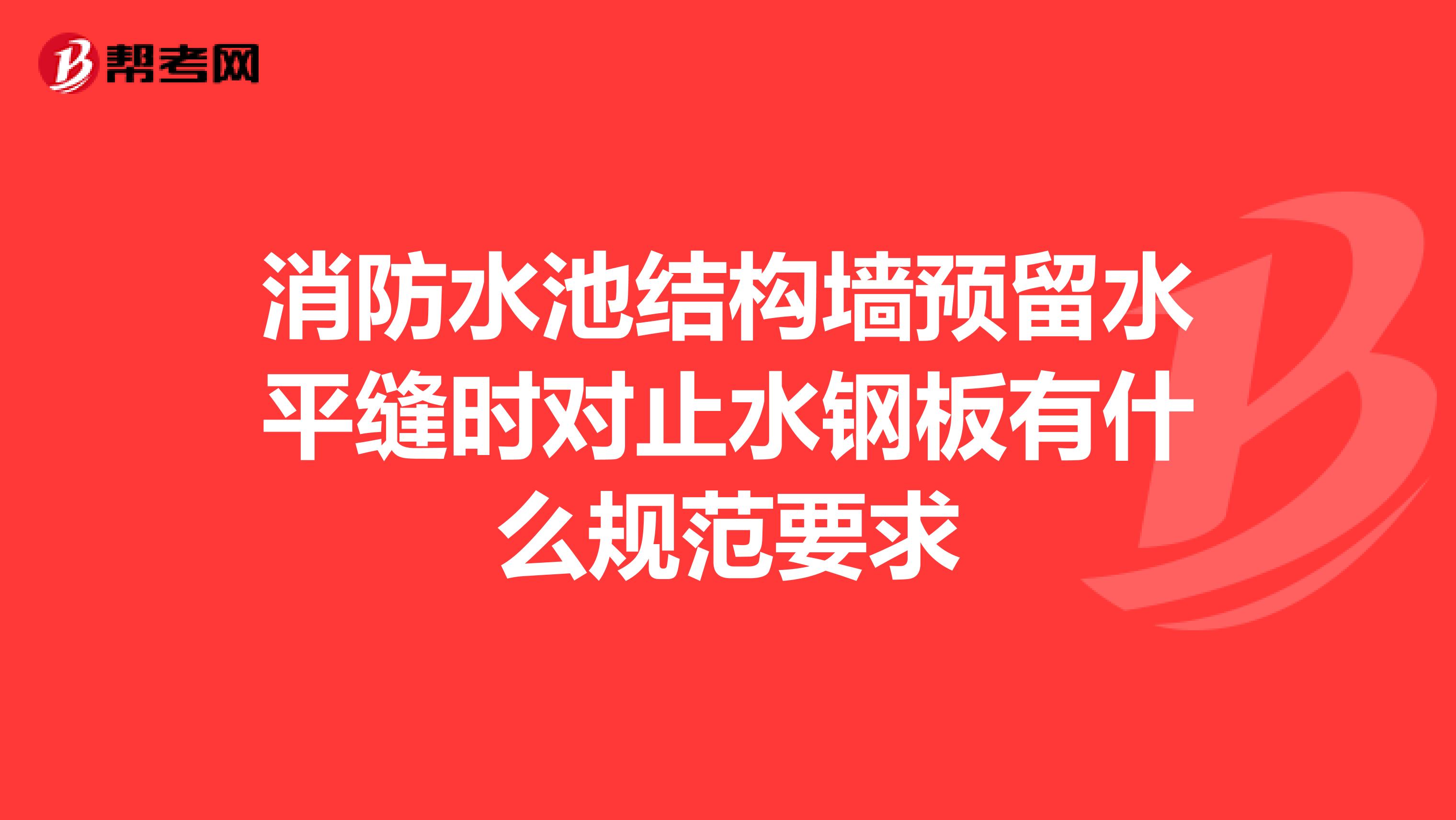 消防水池结构墙预留水平缝时对止水钢板有什么规范要求
