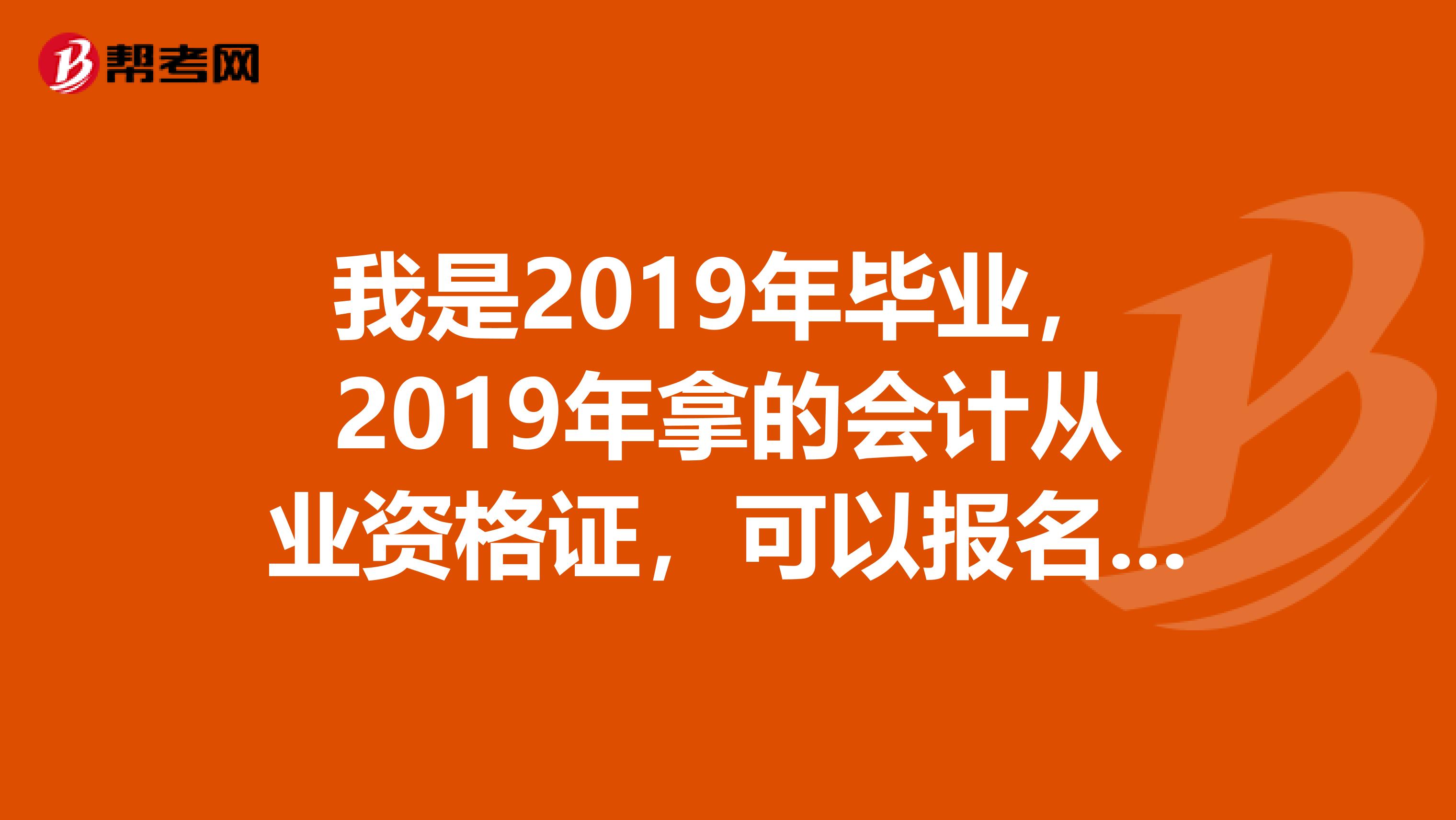 我是2019年毕业,2019年拿的会计从业资格证,可以报名3013年的初级会计师的考试吗,报名时间以及考试时间