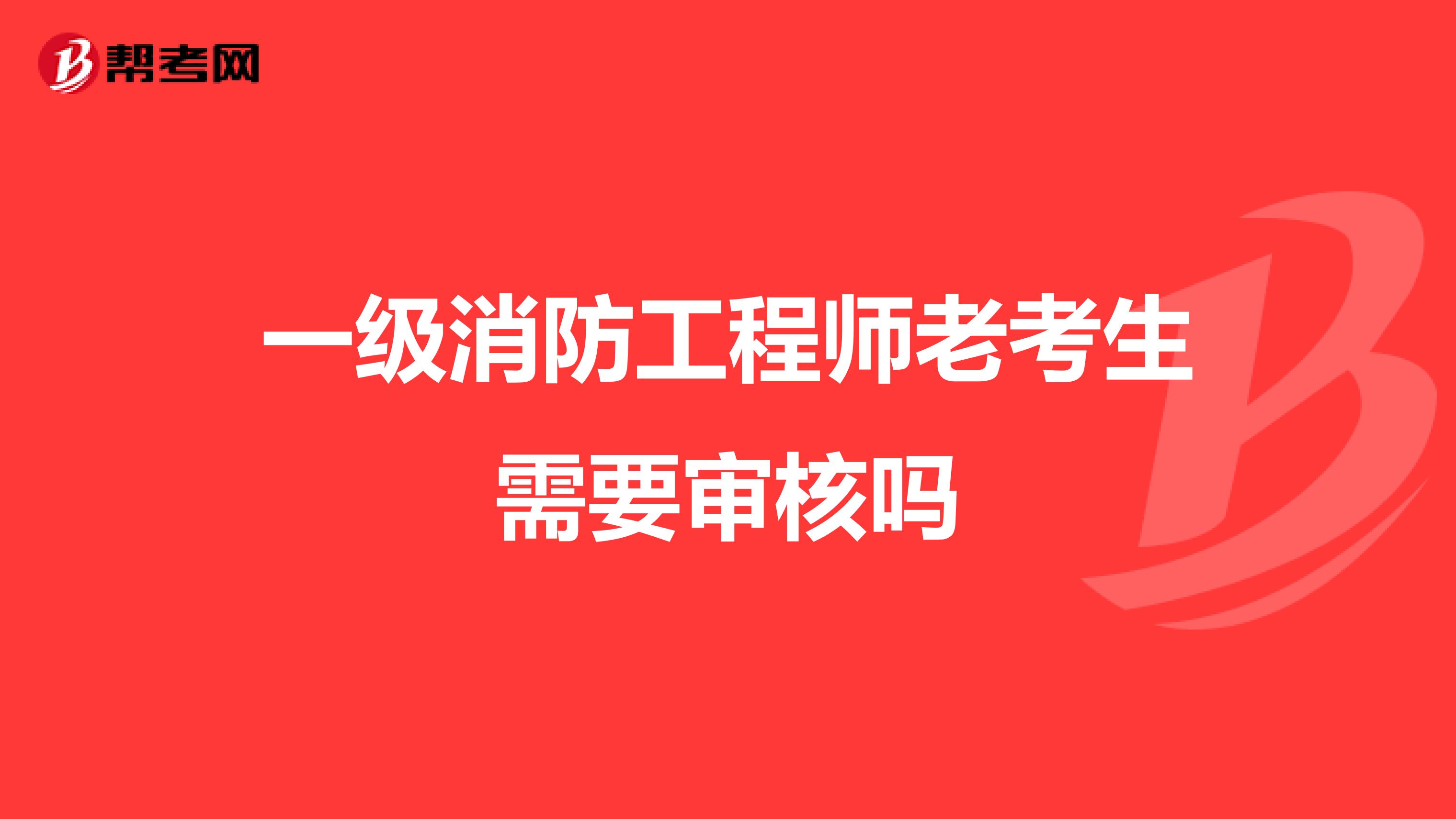 一级消防工程师老考生需要审核吗