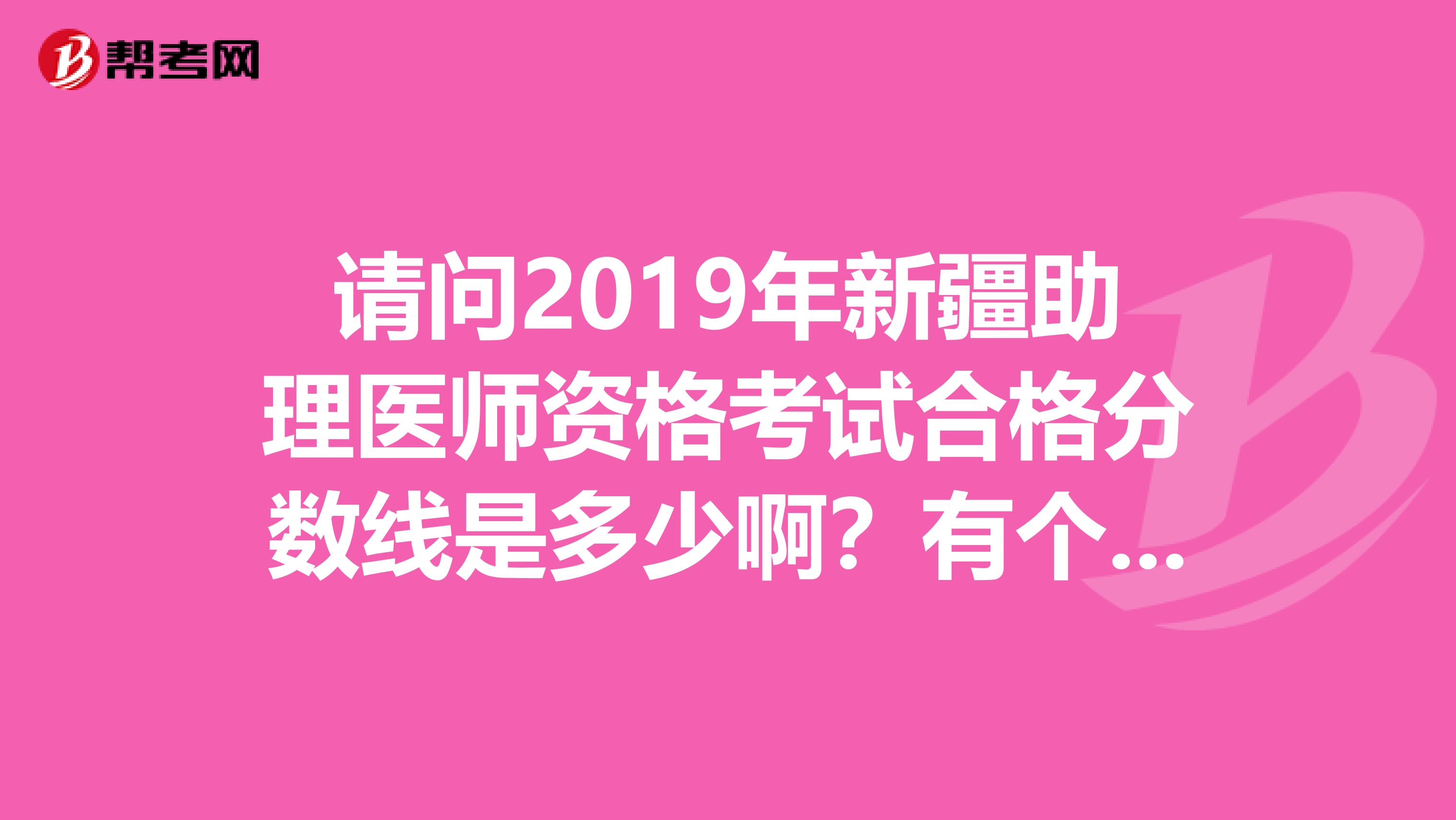 请问2019年新疆助理医师资格考试合格分数线是多少啊？有个朋友考了148分，能过吗？
