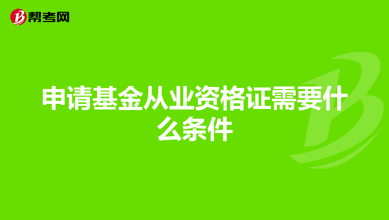 申請基金從業(yè)資格證需要什么條件