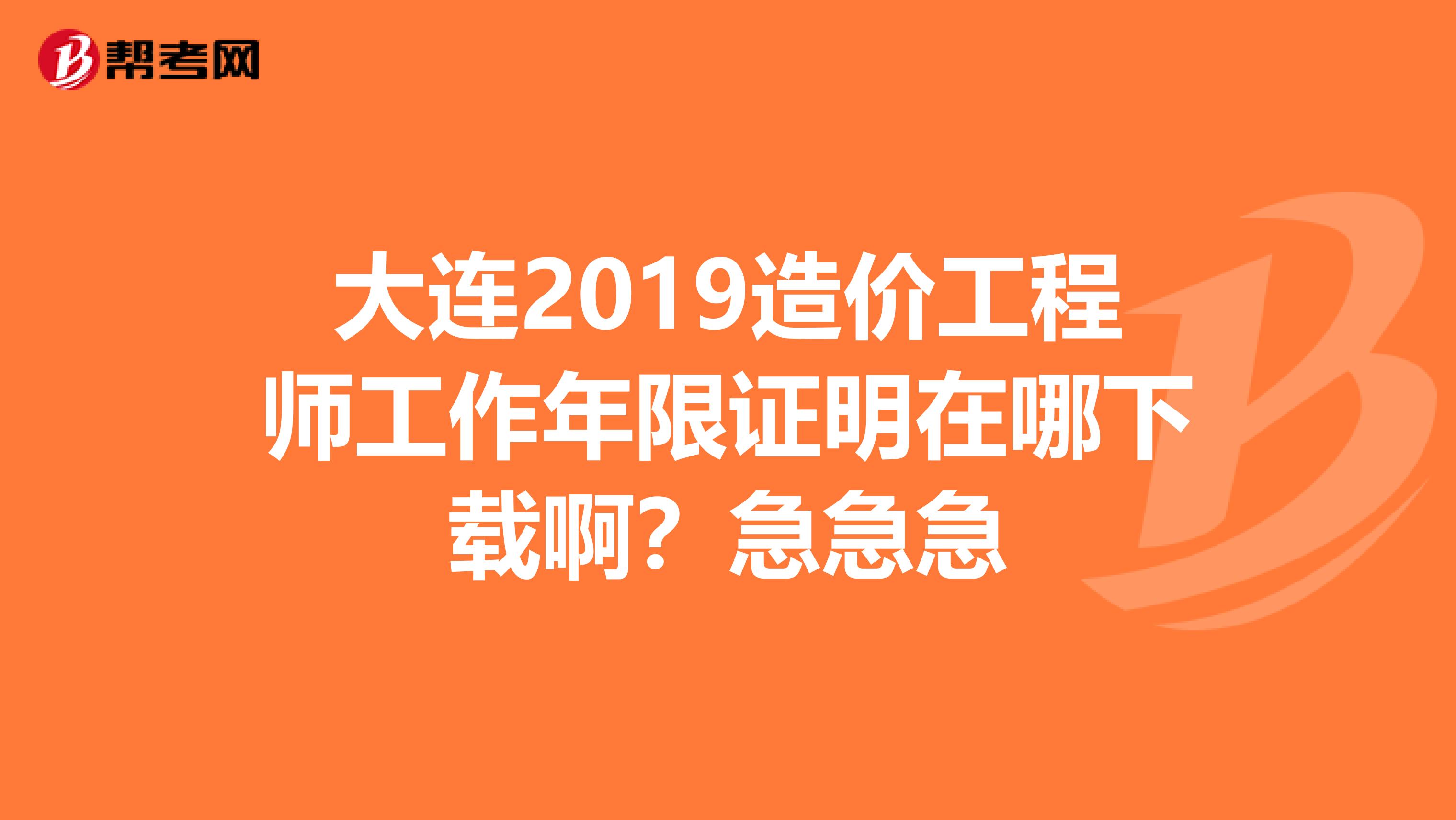 大连2019造价工程师工作年限证明在哪下载啊？急急急