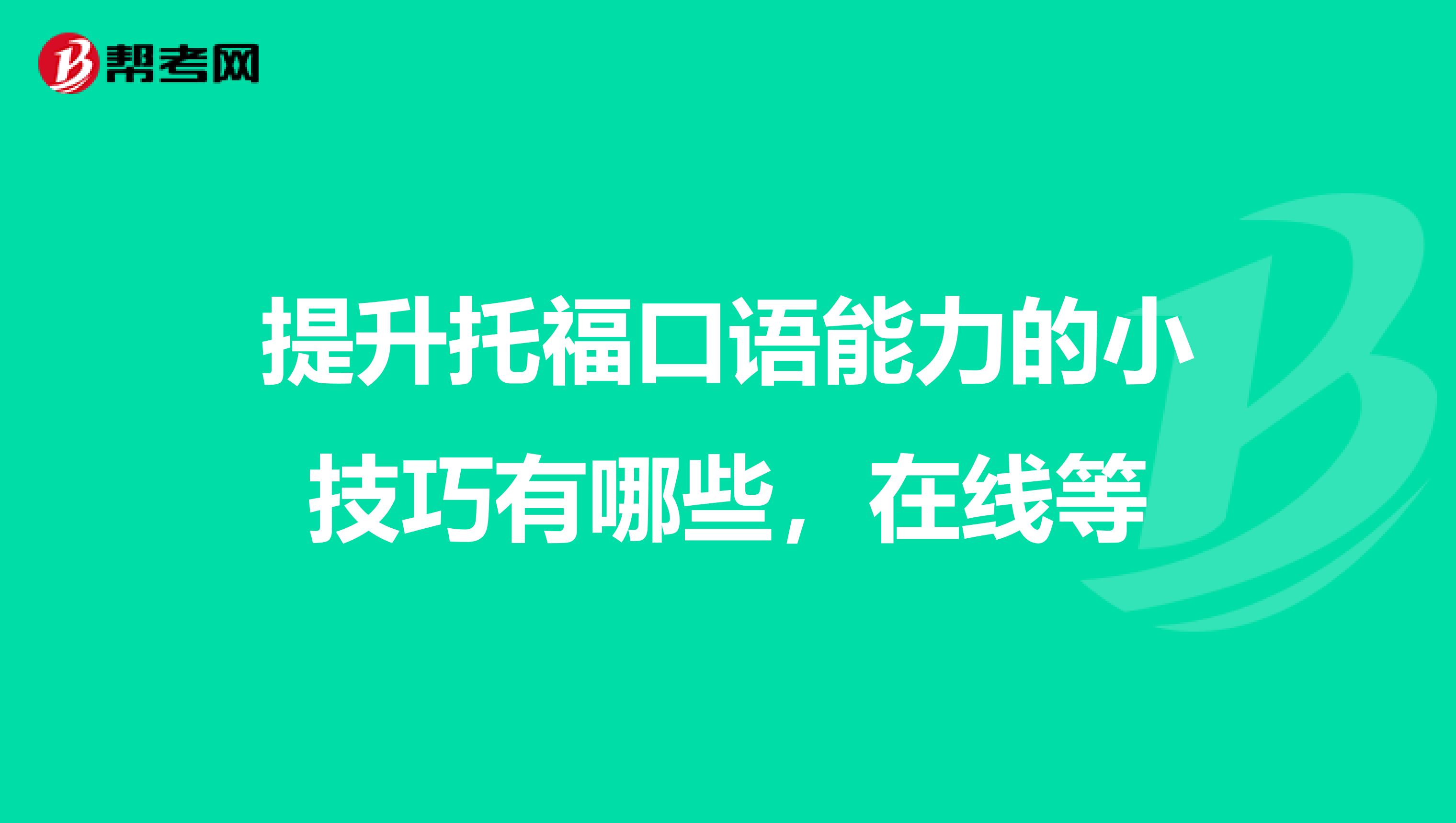 提升托福口语能力的小技巧有哪些,在线等