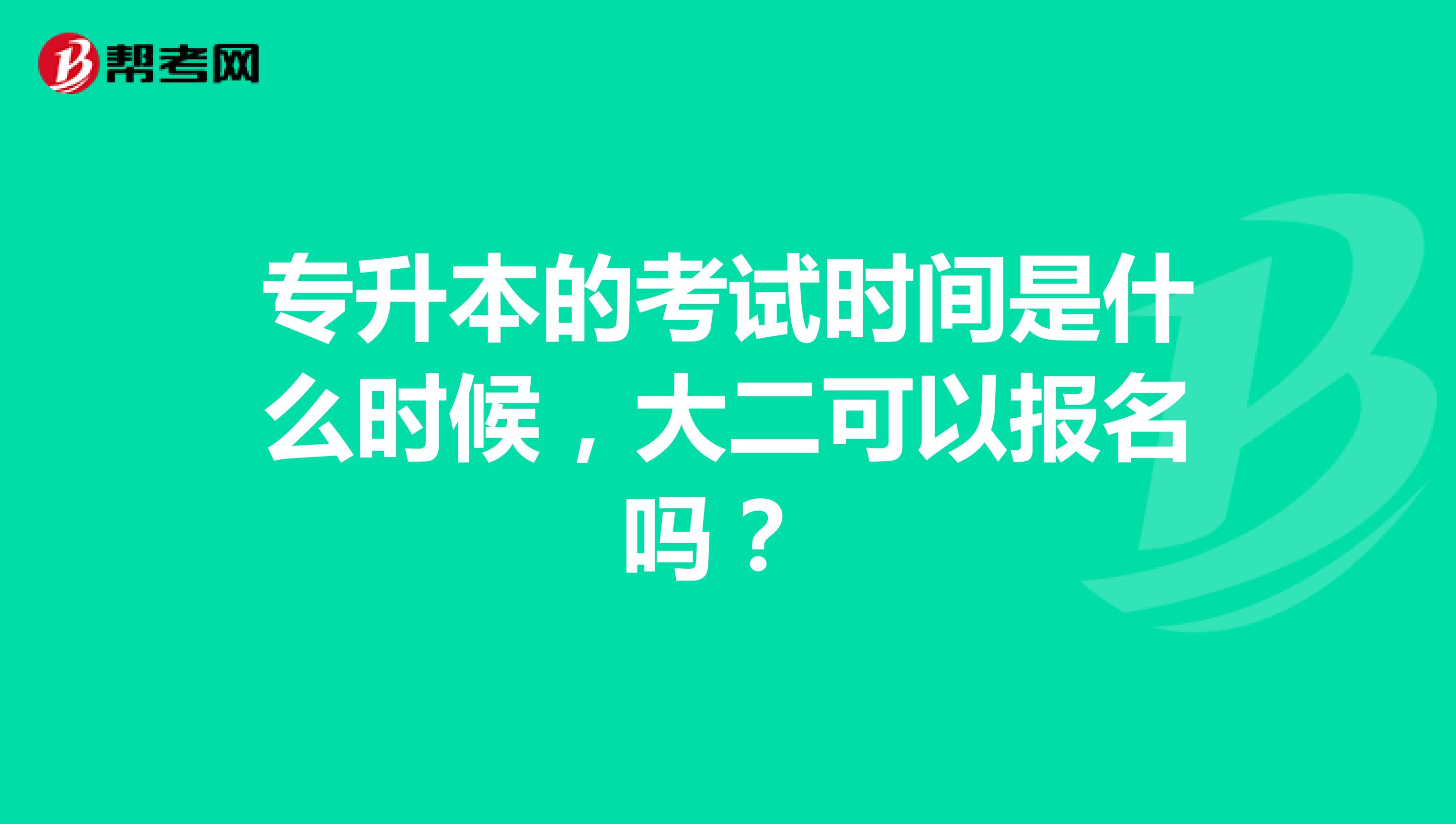 专升本的考试时间是什么时候，大二可以报名吗？ 