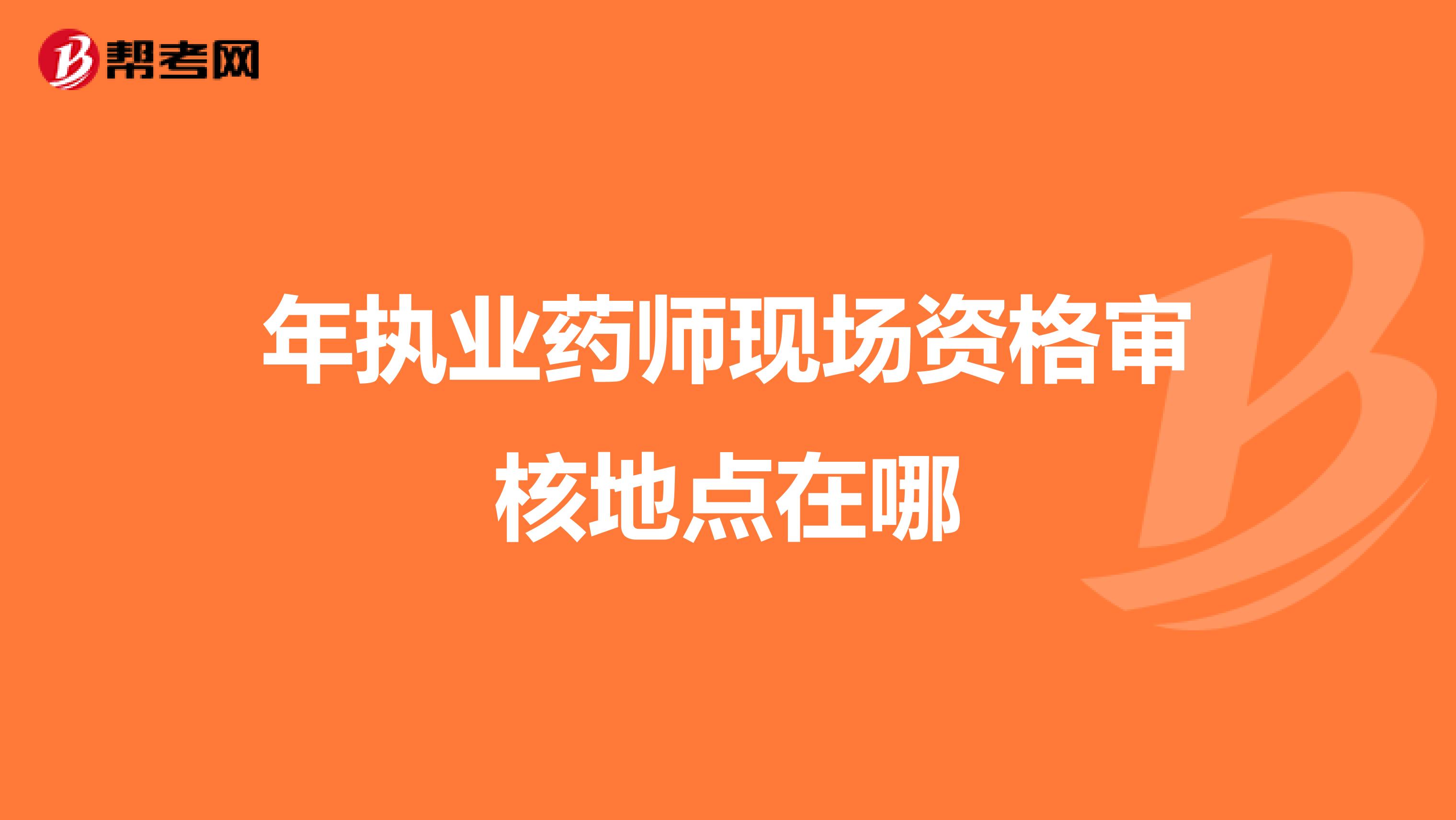 年执业药师现场资格审核地点在哪