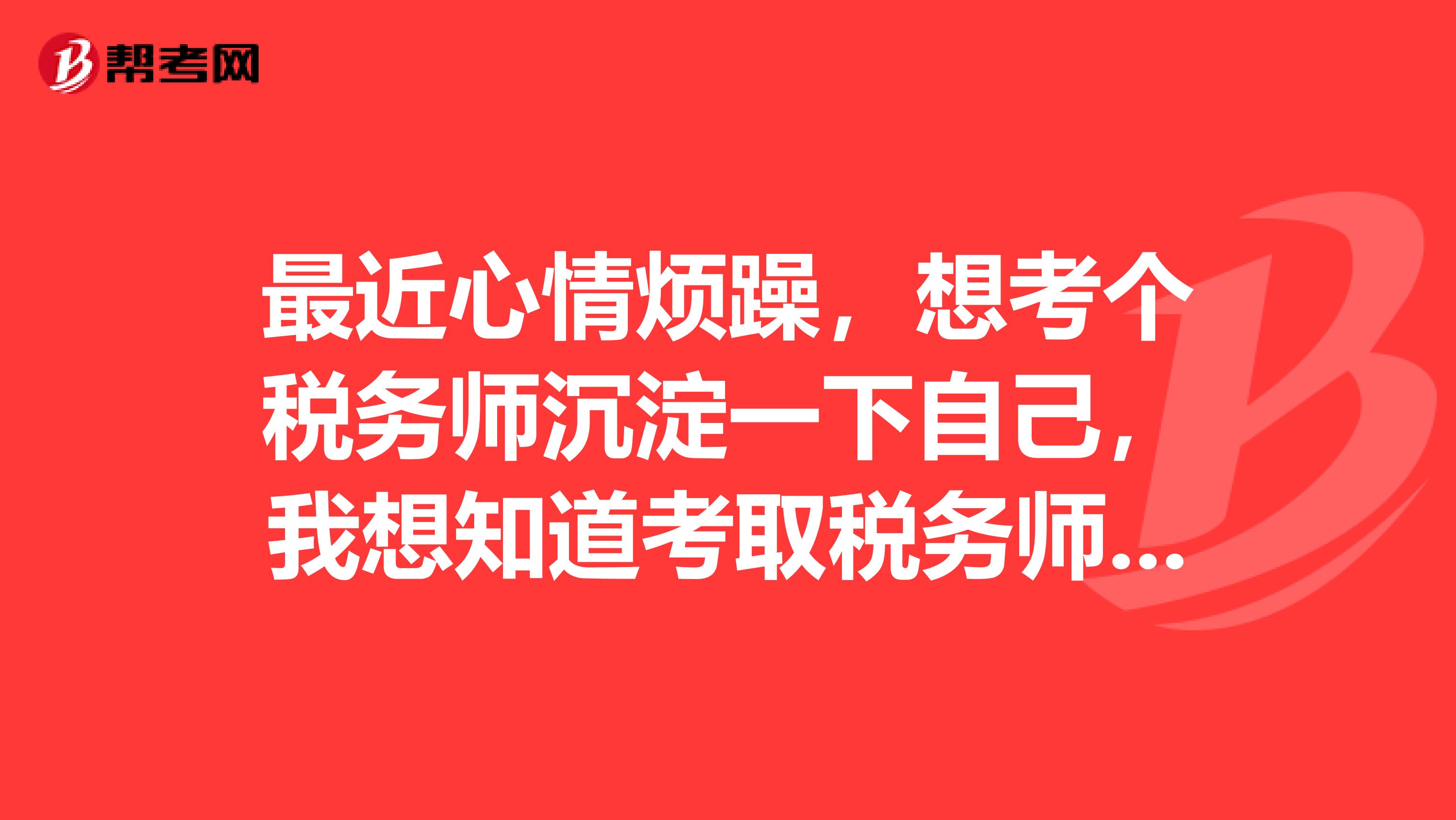 最近心情烦躁,想考个税务师沉淀一下自己,我想知道考取税务师资格有什么用