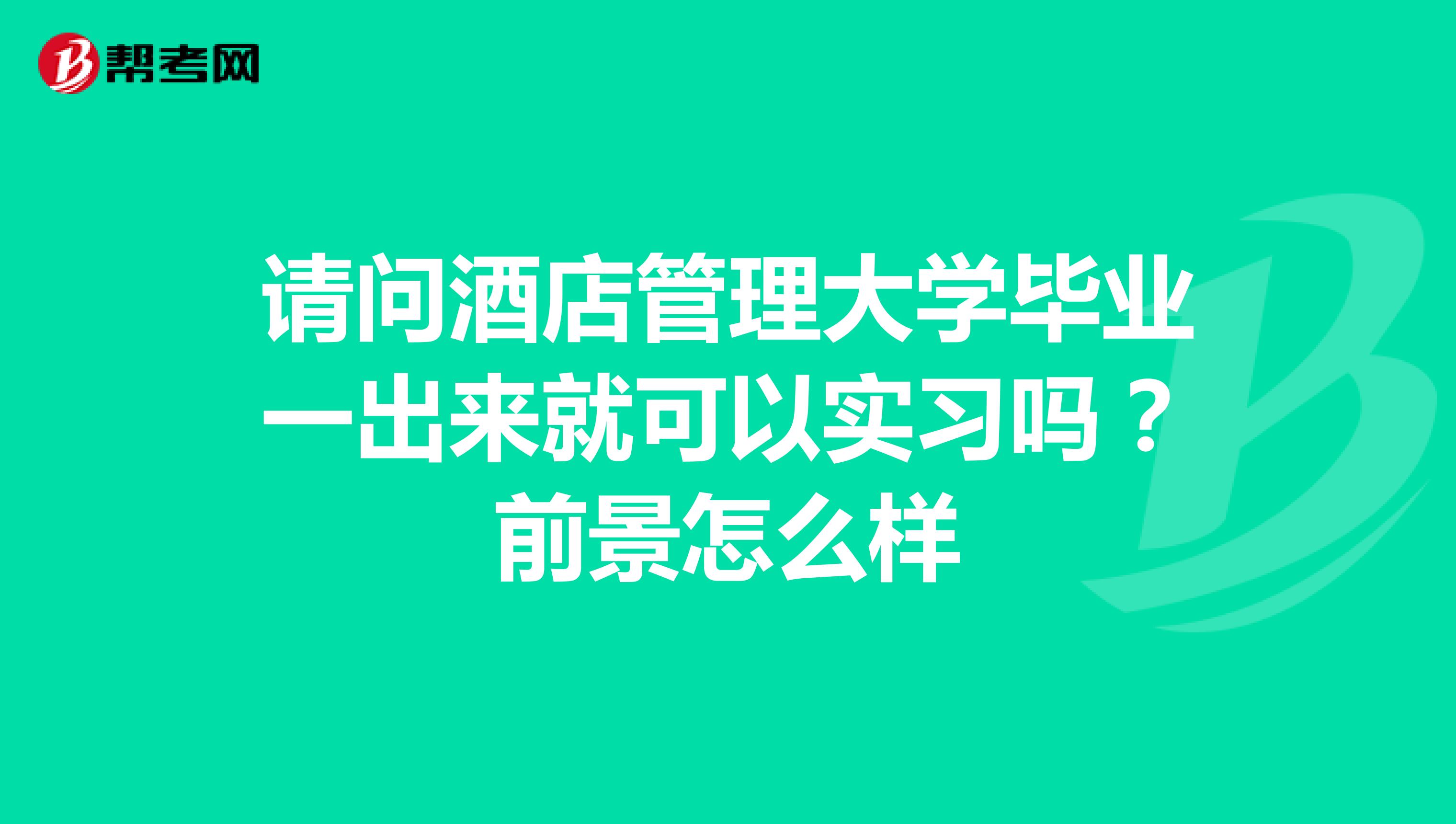 请问酒店管理大学毕业一出来就可以实习吗?前景怎么样