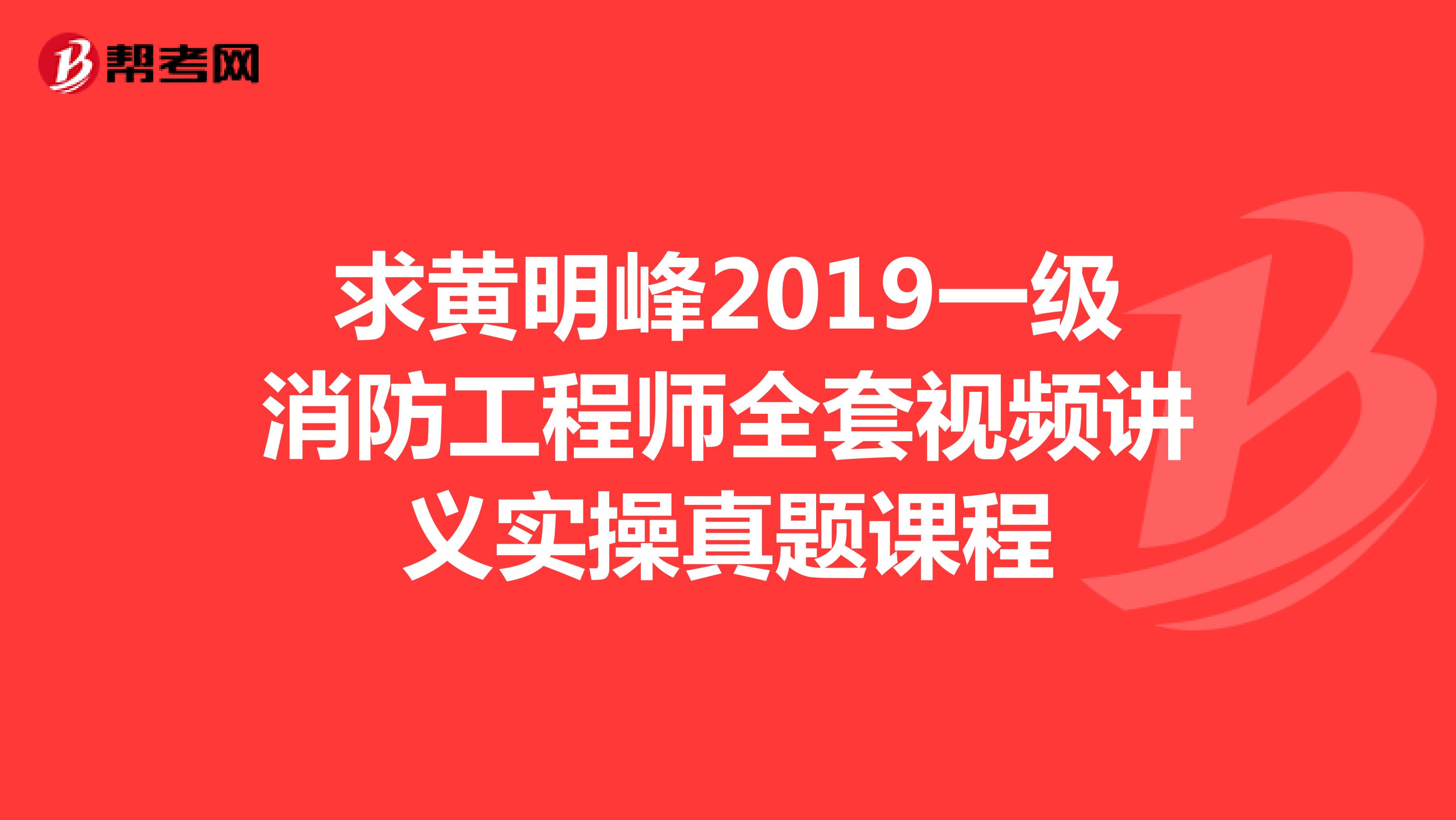 求黄明峰2019一级消防工程师全套视频讲义实操真题课程