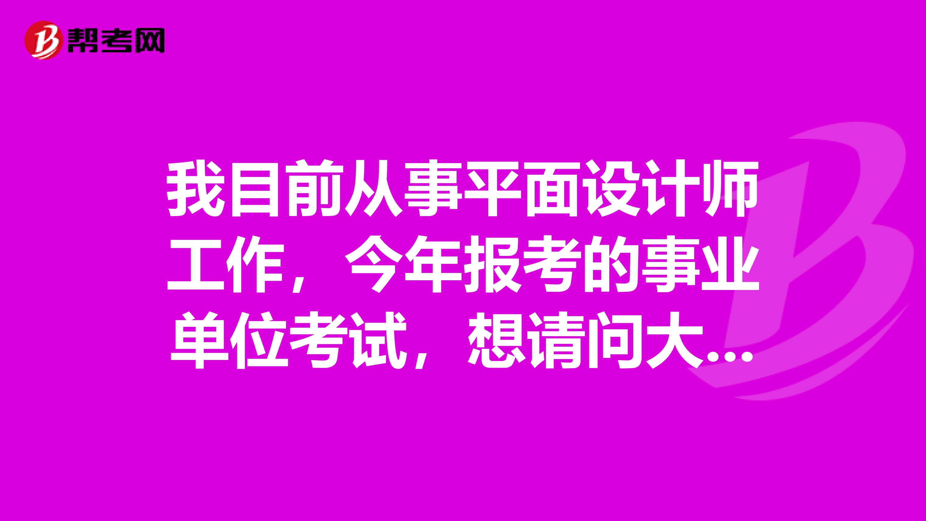我目前从事平面设计师工作,今年报考的事业单位考试,想请问大家在事业单位考试面试时要注意什么啊?