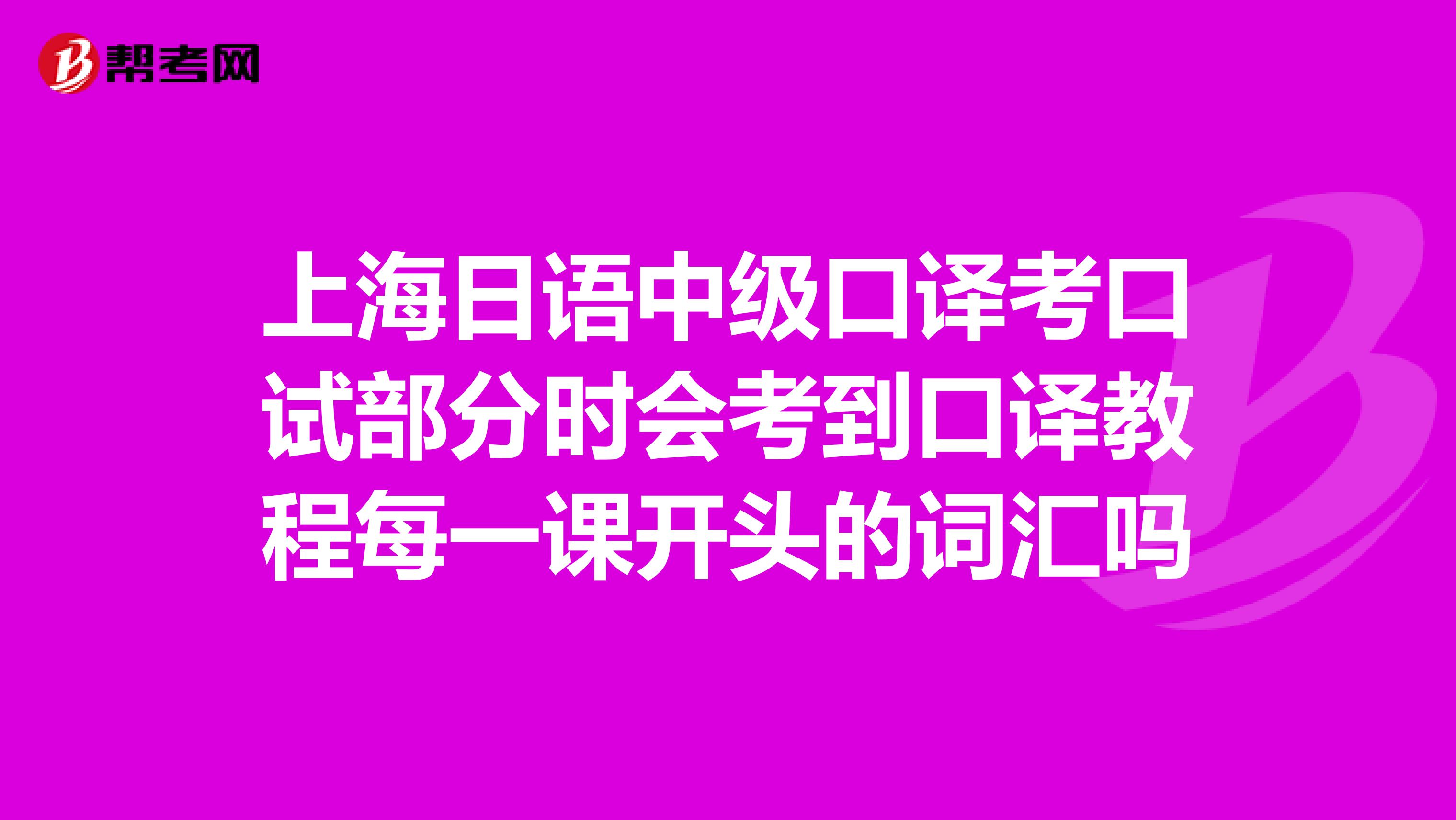 上海日语中级口译考口试部分时会考到口译教程每一课开头的词汇吗