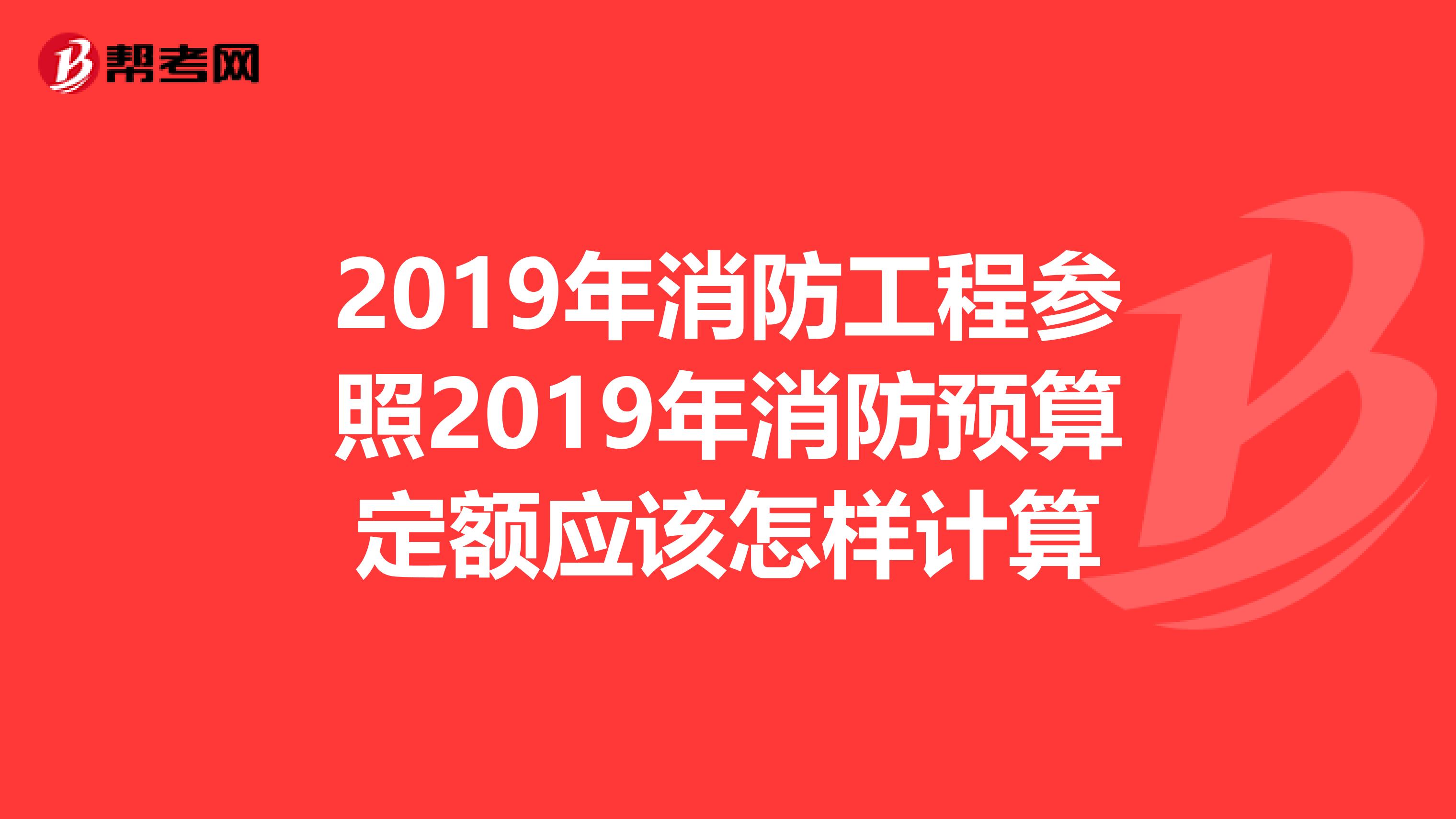 2019年消防工程参照2019年消防预算定额应该怎样计算