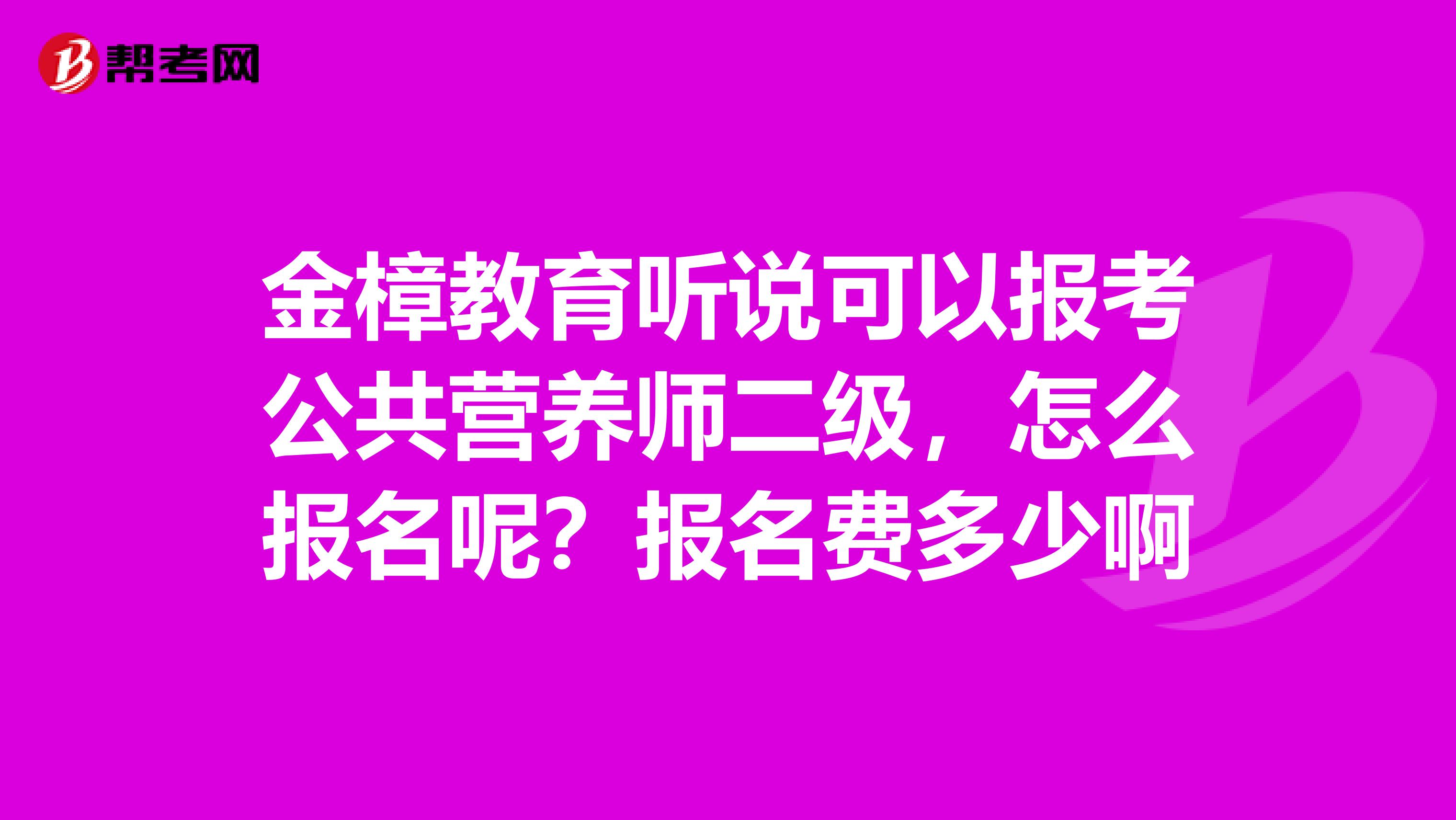 金樟教育聽說可以報考公共營養師二級，怎么報名呢？報名費多少啊