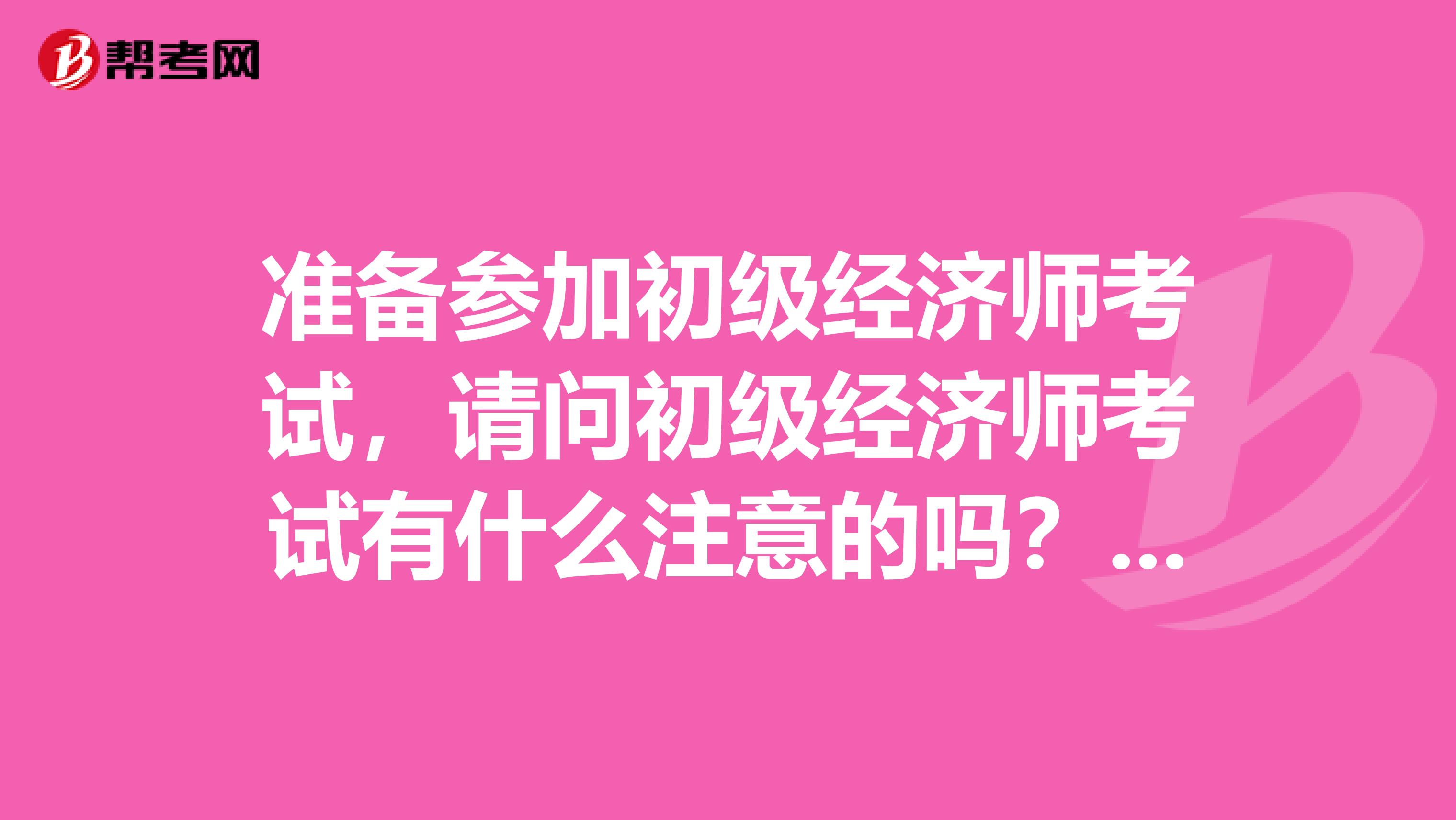 准备参加初级经济师考试,请问初级经济师考试有什么注意的吗?我是国际经济与贸易专业的。