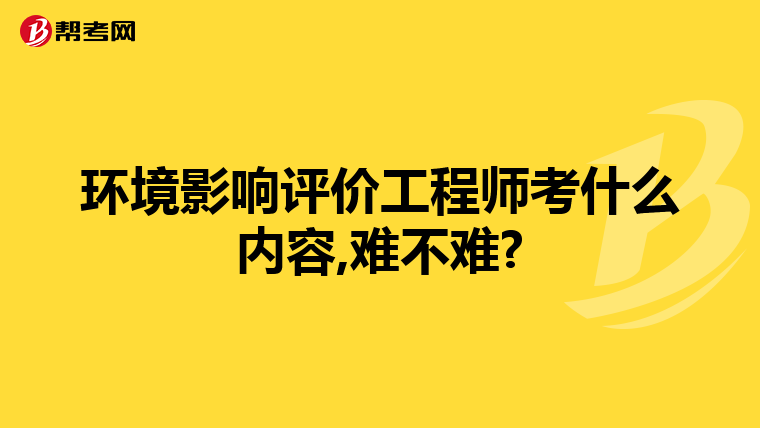 环境影响评价工程师考什么内容,难不难?