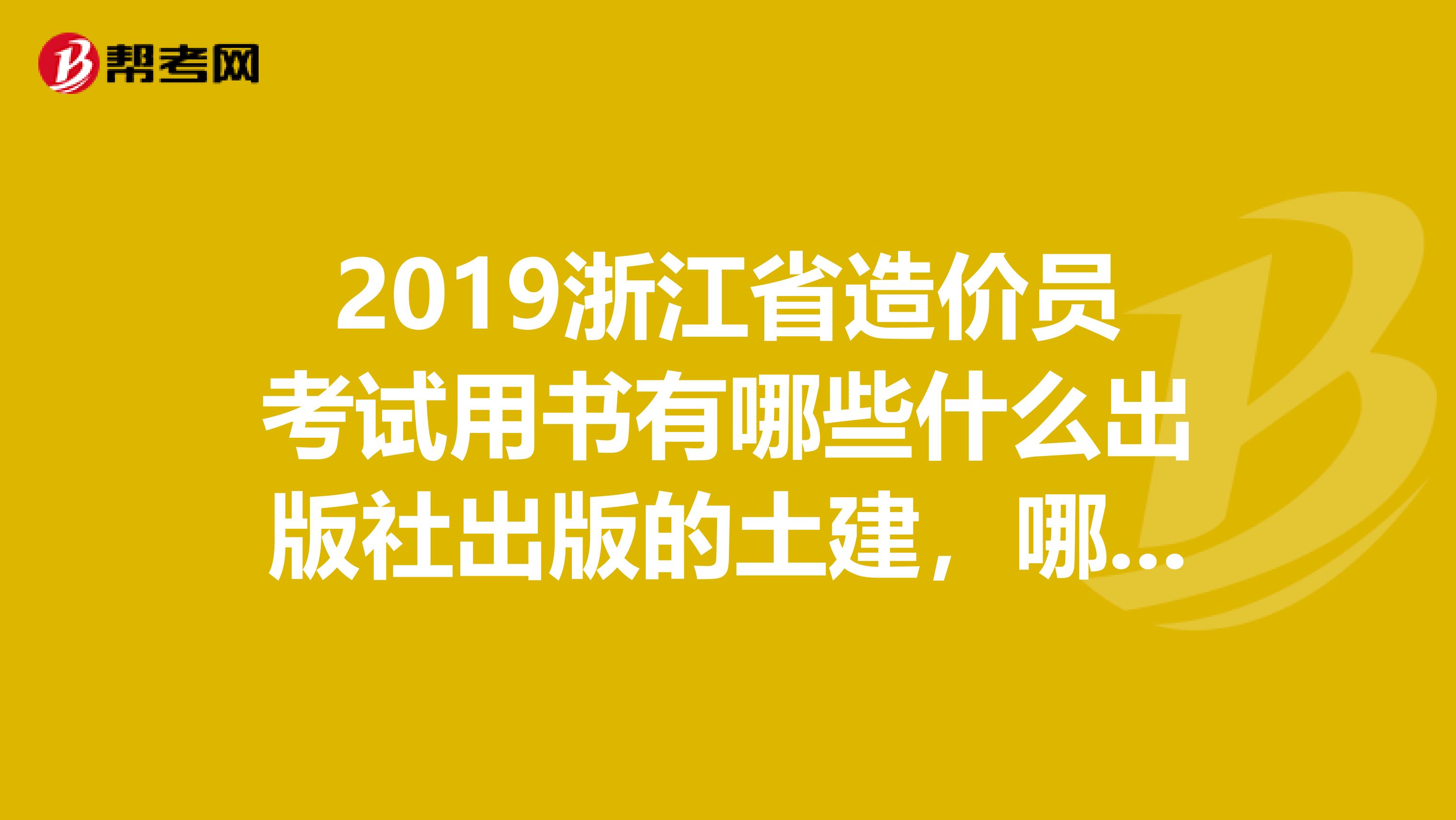 2019浙江省造價員考試用書有哪些什么出版社出版的土建,哪些是可以帶入考場的