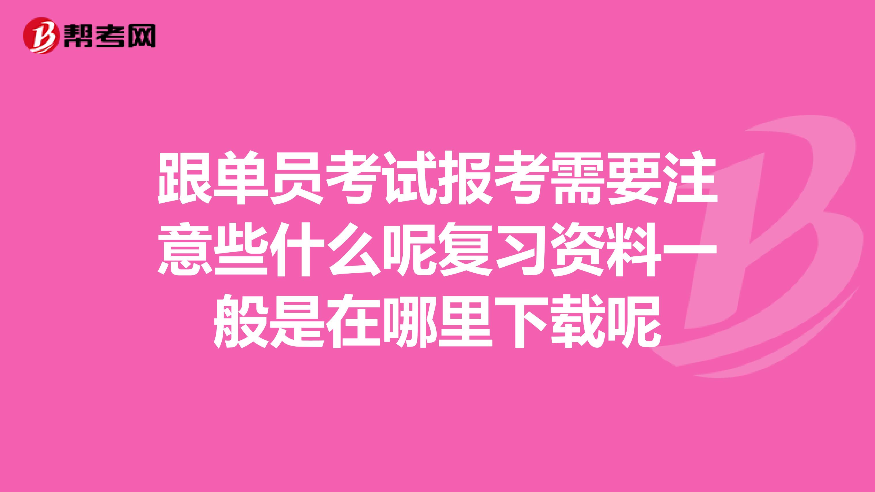 跟单员考试报考需要注意些什么呢复习资料一般是在哪里下载呢